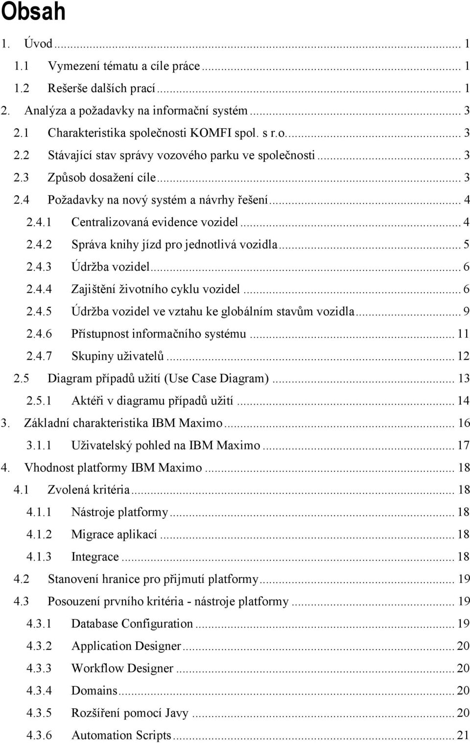 .. 6 2.4.4 Zajištění životního cyklu vozidel... 6 2.4.5 Údržba vozidel ve vztahu ke globálním stavům vozidla... 9 2.4.6 Přístupnost informačního systému... 11 2.4.7 Skupiny uživatelů... 12 2.