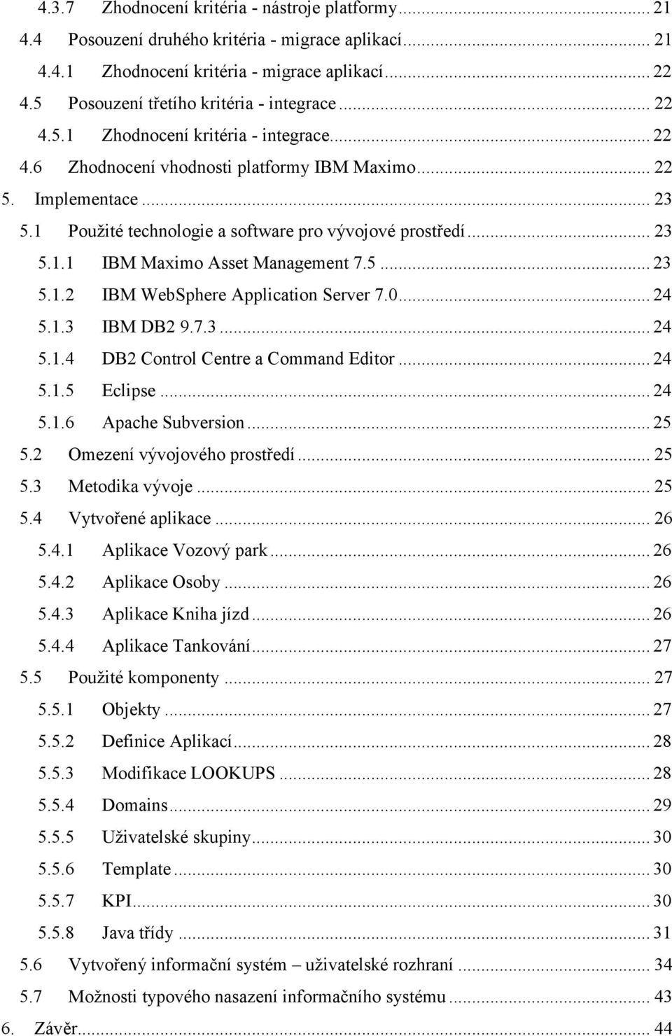 1 Použité technologie a software pro vývojové prostředí... 23 5.1.1 IBM Maximo Asset Management 7.5... 23 5.1.2 IBM WebSphere Application Server 7.0... 24 5.1.3 IBM DB2 9.7.3... 24 5.1.4 DB2 Control Centre a Command Editor.