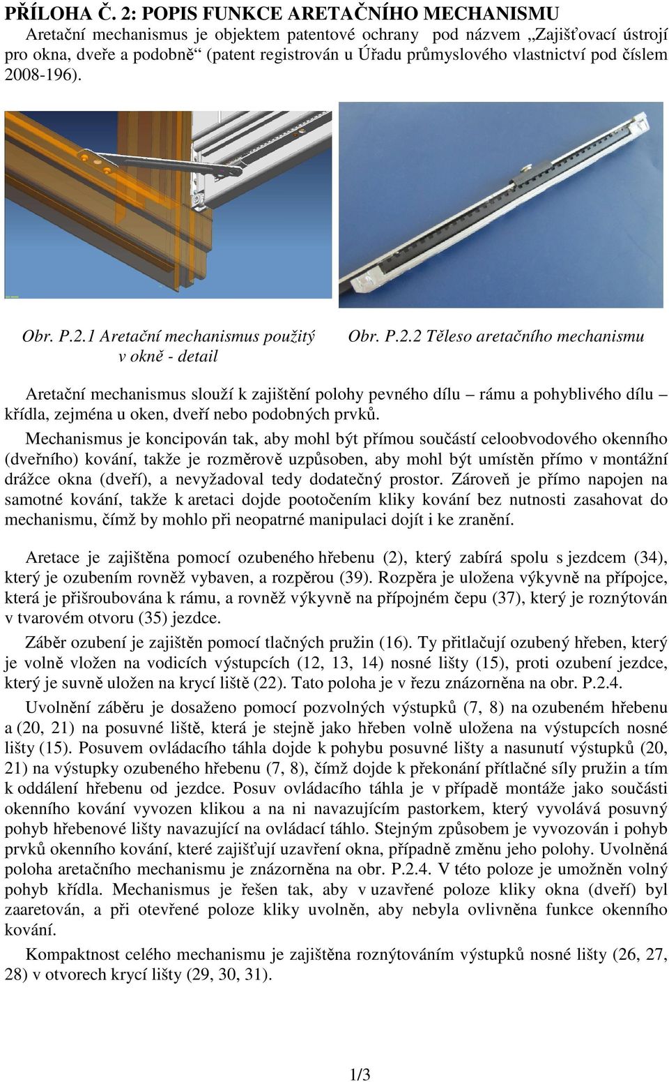 pod číslem 2008-196). Obr. P.2.1 Aretační mechanismus použitý v okně - detail Obr. P.2.2 Těleso aretačního mechanismu Aretační mechanismus slouží k zajištění polohy pevného dílu rámu a pohyblivého dílu křídla, zejména u oken, dveří nebo podobných prvků.