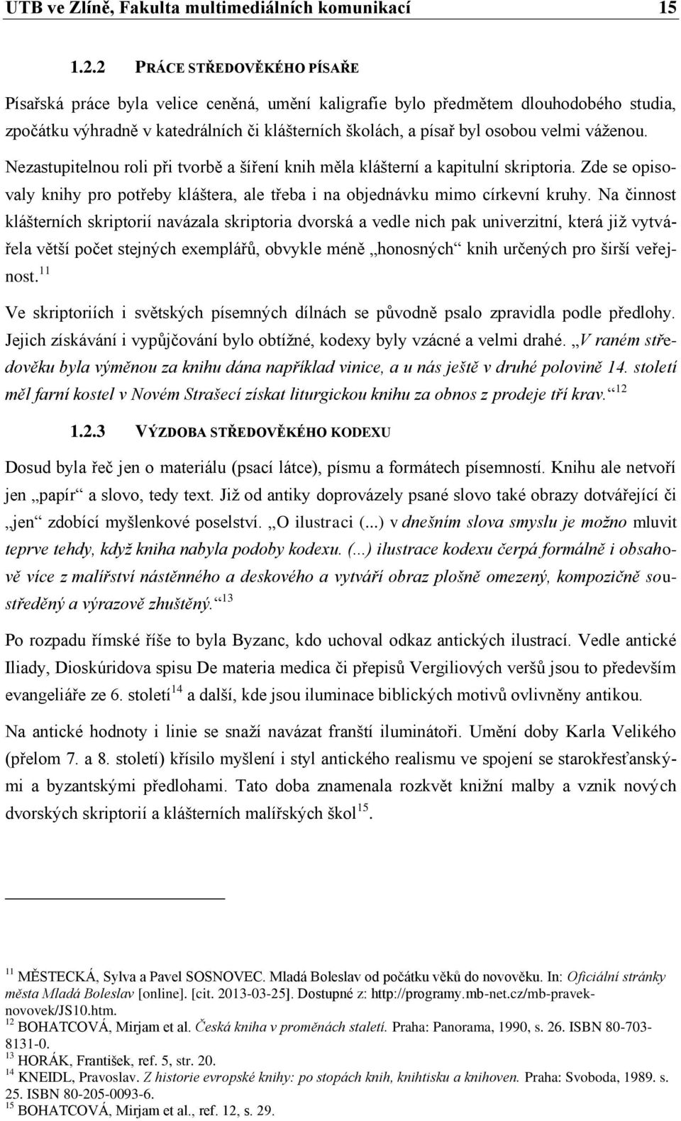 váženou. Nezastupitelnou roli při tvorbě a šíření knih měla klášterní a kapitulní skriptoria. Zde se opisovaly knihy pro potřeby kláštera, ale třeba i na objednávku mimo církevní kruhy.