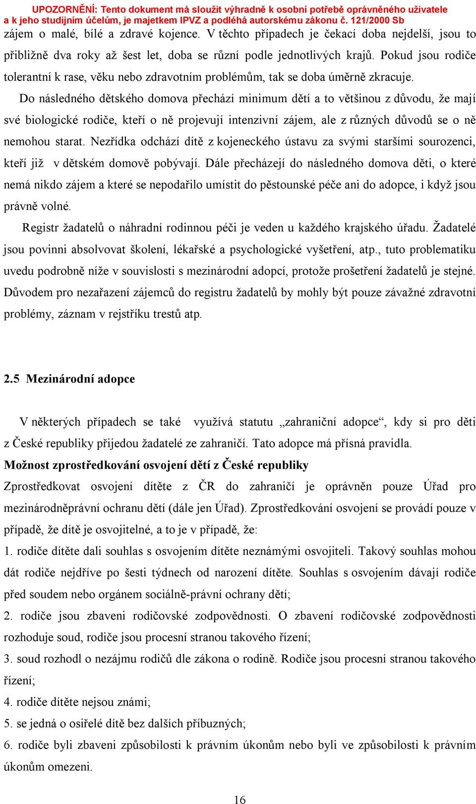 Do následného dětského domova přechází minimum dětí a to většinou z důvodu, že mají své biologické rodiče, kteří o ně projevují intenzivní zájem, ale z různých důvodů se o ně nemohou starat.