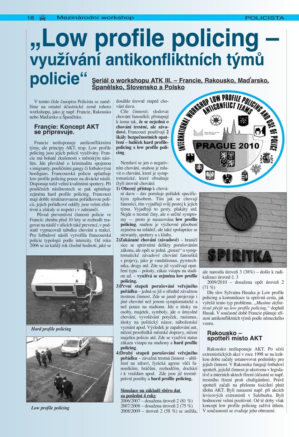 Francie, Rakousko nebo Maďarsko a Španělsko. Francie: Koncept AKT se připravuje. Francie nedisponuje antikonfliktními týmy, ale principy AKT, resp. Low profile policing jsou jejich policií využívány.