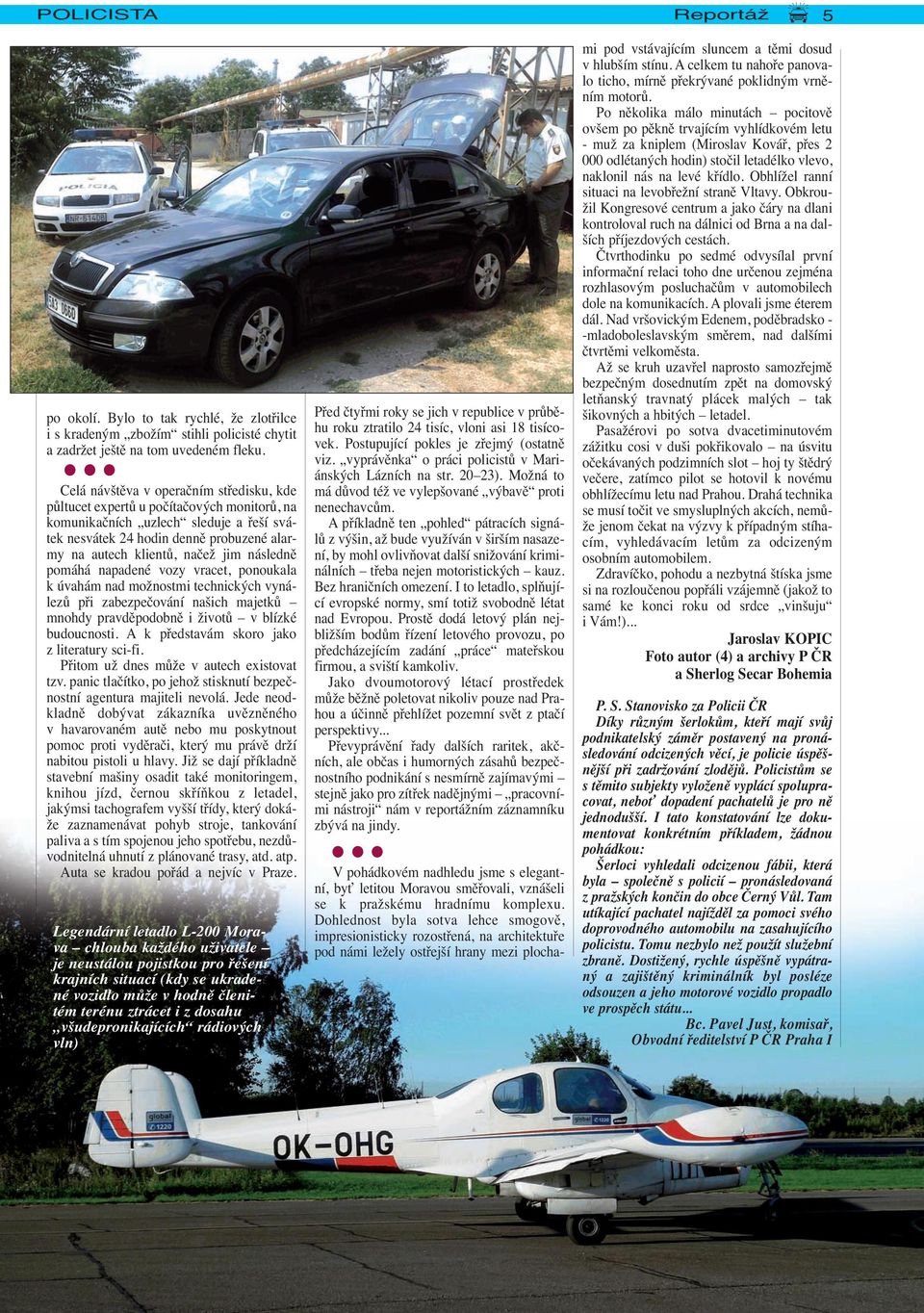 následně pomáhá napadené vozy vracet, ponoukala k úvahám nad možnostmi technických vynálezů při zabezpečování našich majetků mnohdy pravděpodobně i životů v blízké budoucnosti.