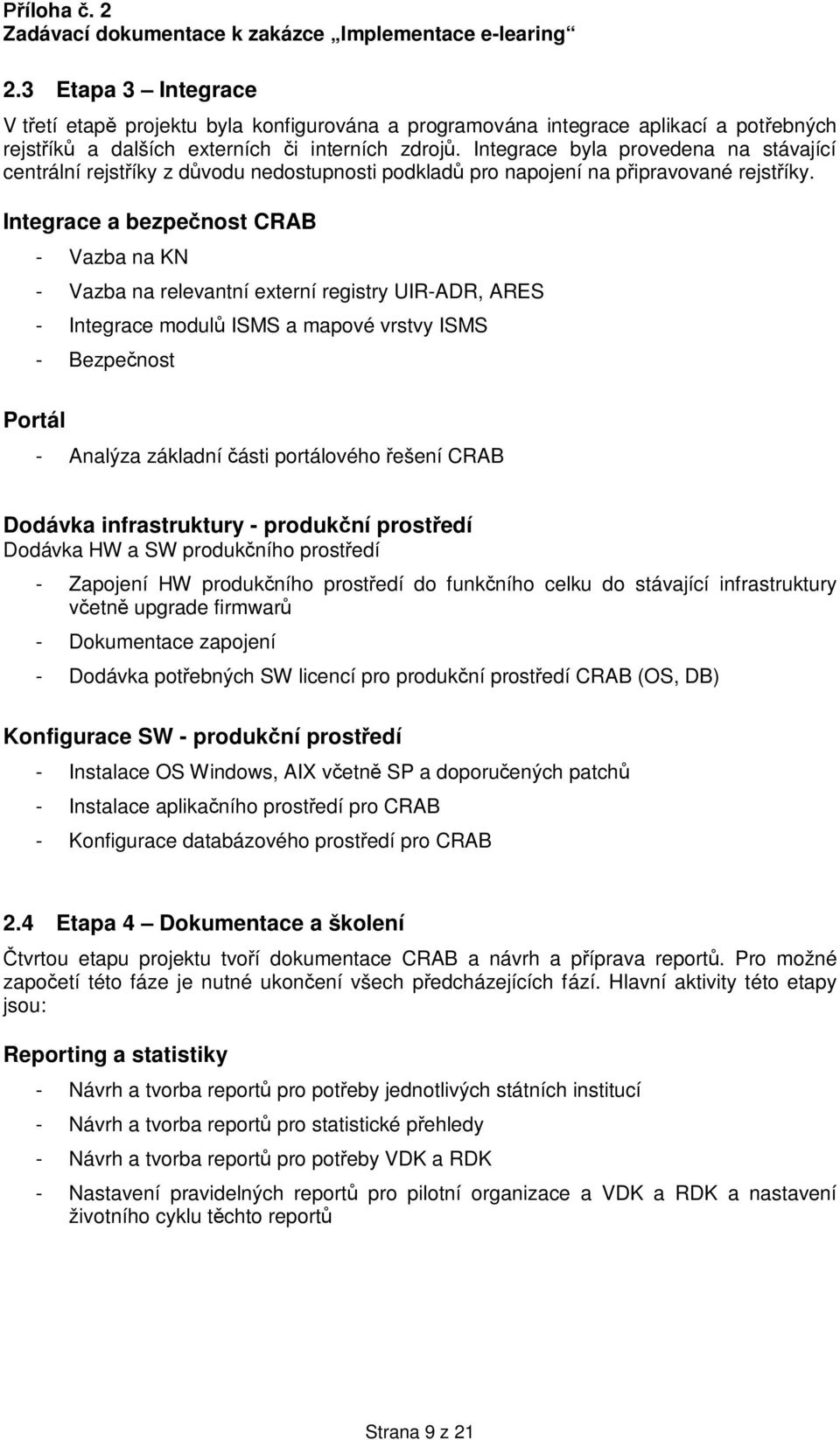 Integrace a bezpe nost Portál - Vazba na KN - Vazba na relevantní externí registry UIR-ADR, ARES - Integrace modul ISMS a mapové vrstvy ISMS - Bezpe nost - Analýza základní ásti portálového ešení