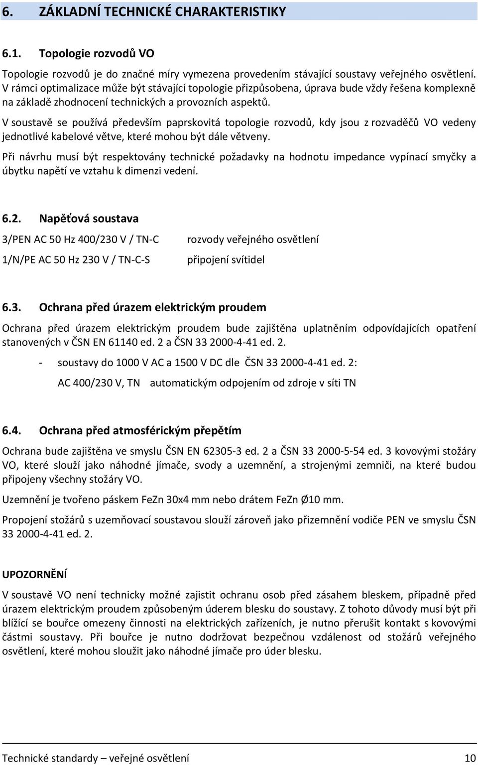 V soustavě se používá především paprskovitá topologie rozvodů, kdy jsou z rozvaděčů VO vedeny jednotlivé kabelové větve, které mohou být dále větveny.