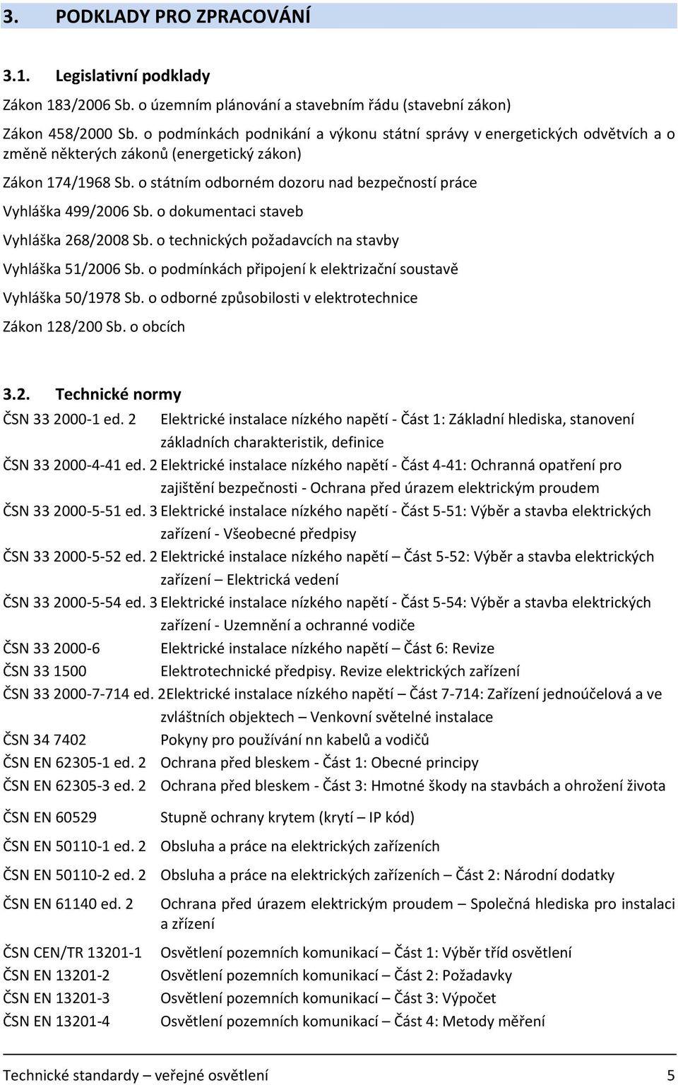 o státním odborném dozoru nad bezpečností práce Vyhláška 499/2006 Sb. o dokumentaci staveb Vyhláška 268/2008 Sb. o technických požadavcích na stavby Vyhláška 51/2006 Sb.