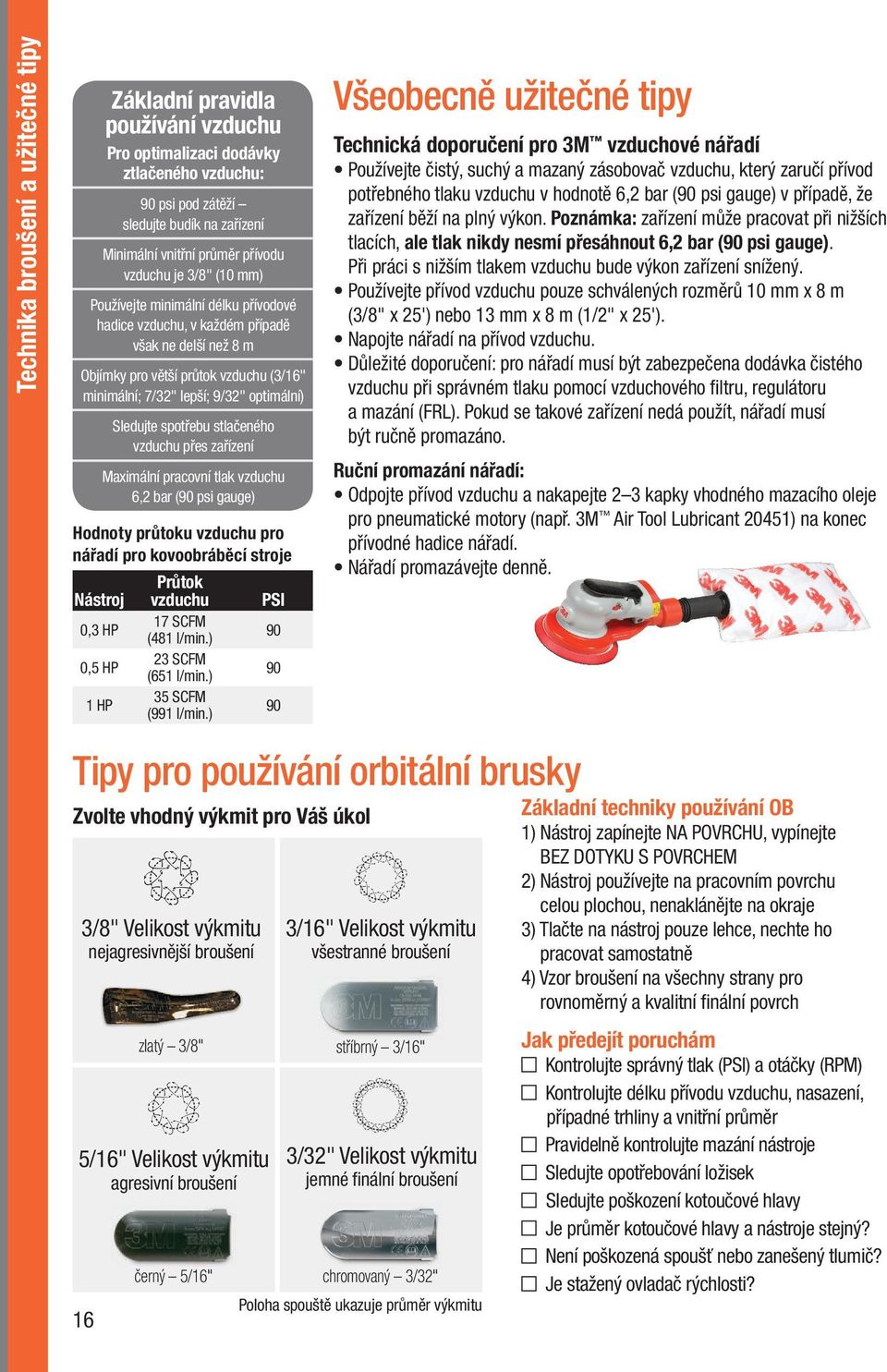 Sledujte spotřebu stlačeného vzduchu přes zařízení Maximální pracovní tlak vzduchu 6,2 bar (90 psi gauge) Hodnoty průtoku vzduchu pro nářadí pro kovoobráběcí stroje Průtok Nástroj vzduchu PSI 0,3 HP