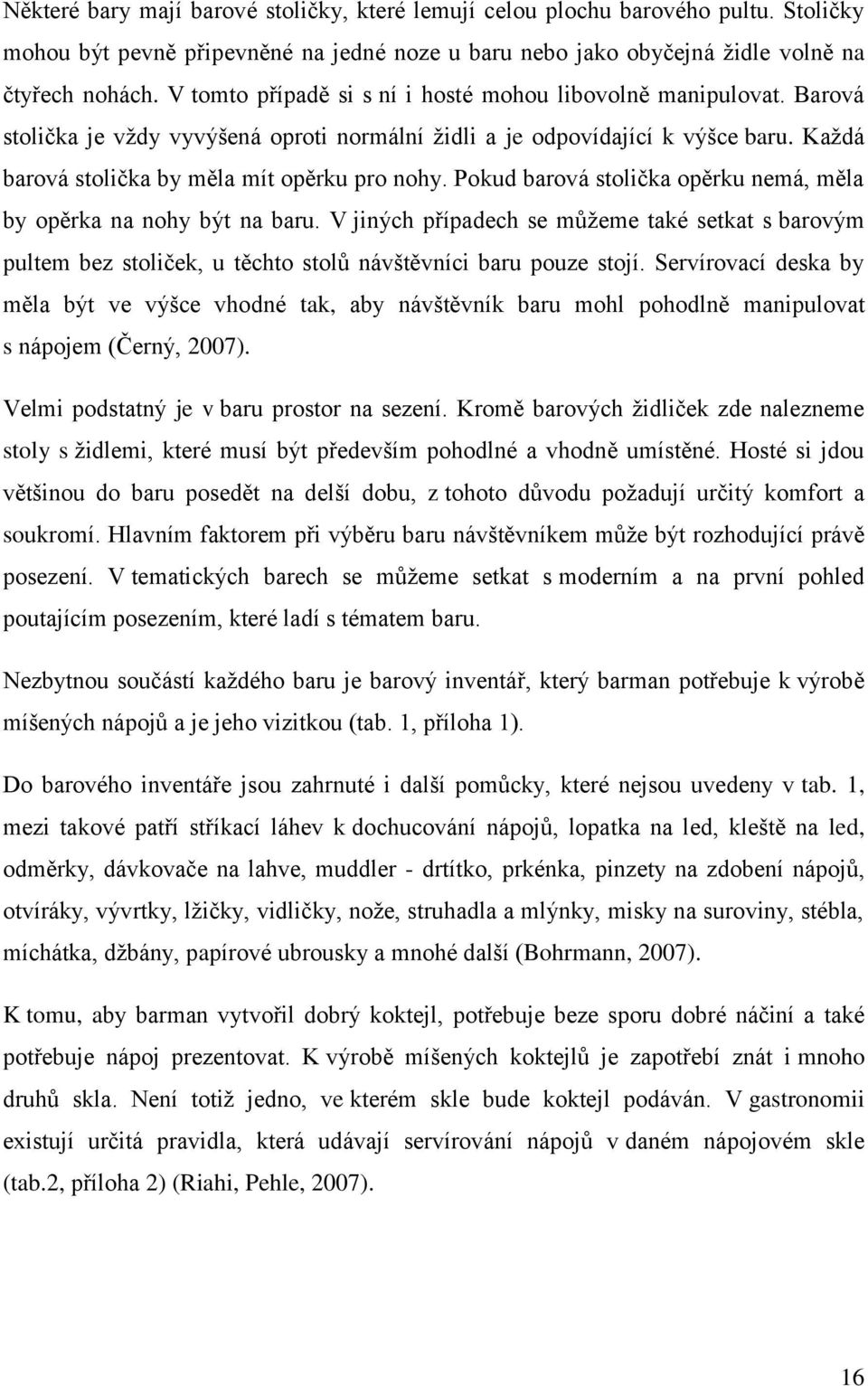 Pokud barová stolička opěrku nemá, měla by opěrka na nohy být na baru. V jiných případech se můžeme také setkat s barovým pultem bez stoliček, u těchto stolů návštěvníci baru pouze stojí.