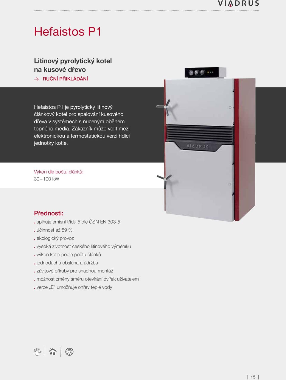 Výkon dle počtu článků: 30 100 kw Přednosti:. splňuje emisní třídu 5 dle ČSN EN 303-5. účinnost až 89 %. ekologický provoz.