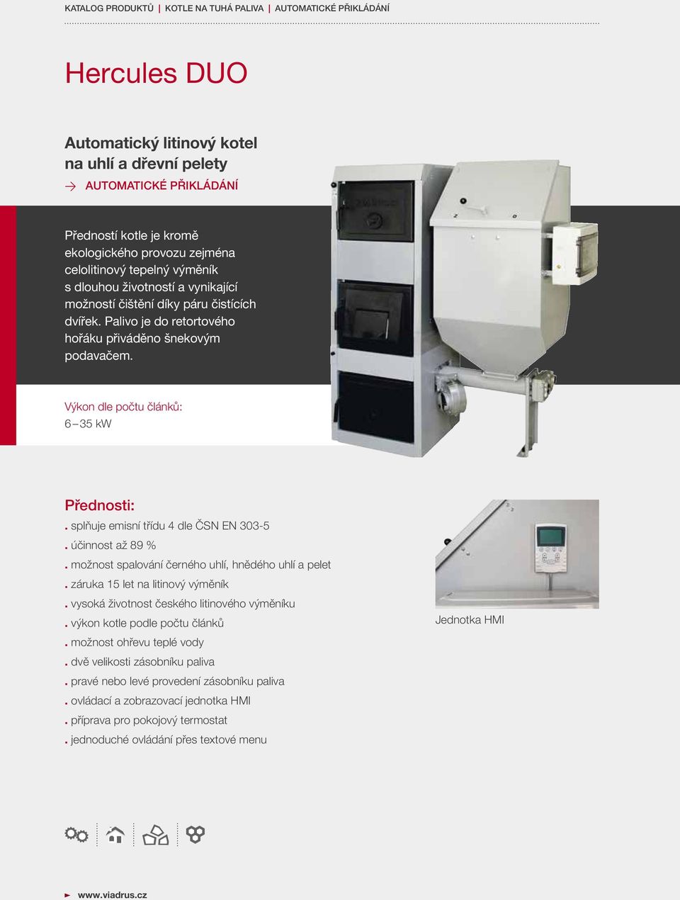 Výkon dle počtu článků: 6 35 kw Přednosti:. splňuje emisní třídu 4 dle ČSN EN 303-5. účinnost až 89 %. možnost spalování černého uhlí, hnědého uhlí a pelet. záruka 15 let na litinový výměník.