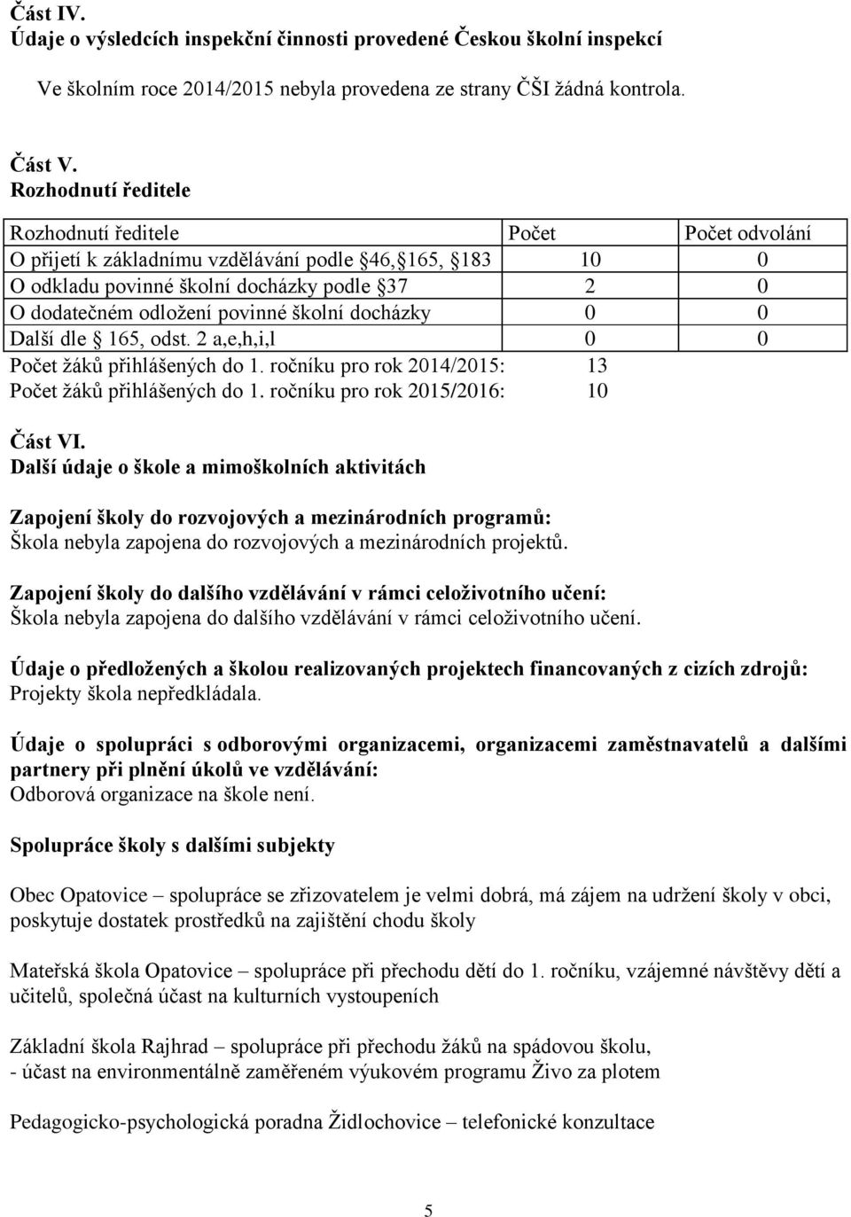 školní docházky 0 0 Další dle 165, odst. 2 a,e,h,i,l 0 0 Počet žáků přihlášených do 1. ročníku pro rok 2014/2015: 13 Počet žáků přihlášených do 1. ročníku pro rok 2015/2016: 10 Část VI.