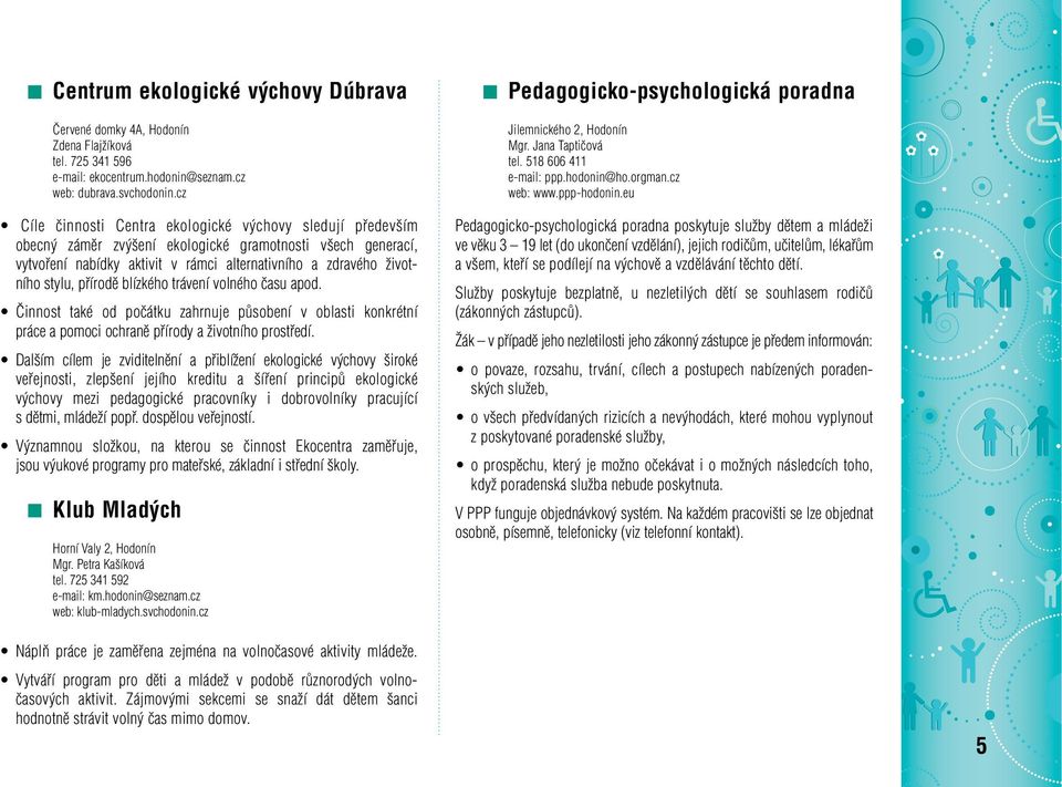 pfiírodû blízkého trávení volného ãasu apod. âinnost také od poãátku zahrnuje pûsobení v oblasti konkrétní práce a pomoci ochranû pfiírody a Ïivotního prostfiedí.