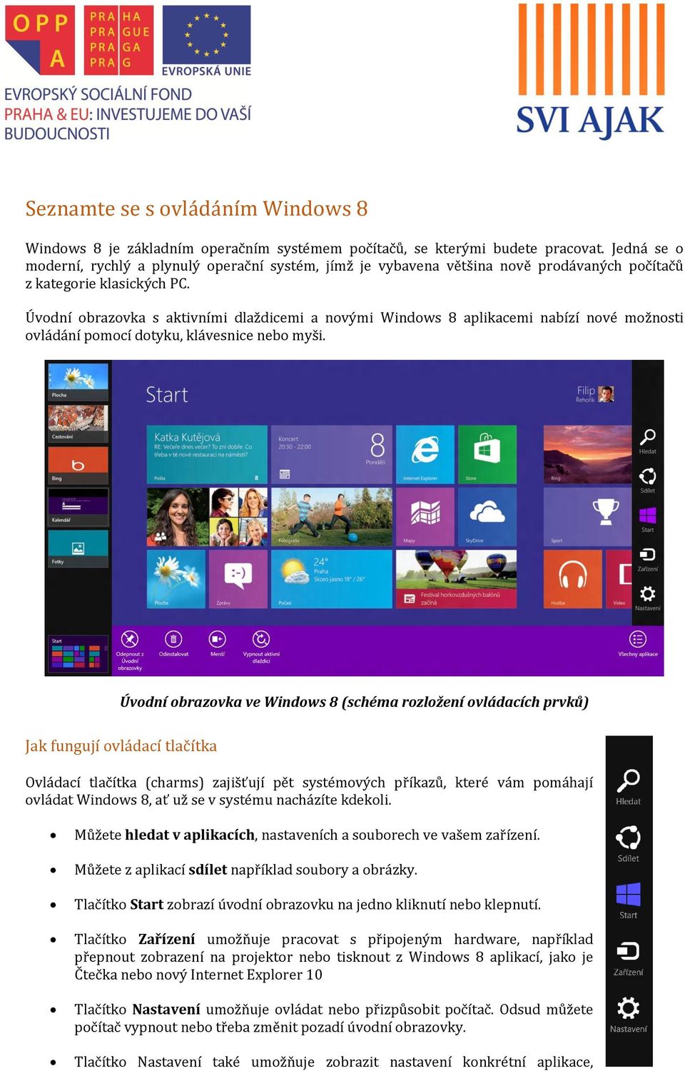 Úvodní obrazovka s aktivními dlaždicemi a novými Windows 8 aplikacemi nabízí nové možnosti ovládání pomocí dotyku, klávesnice nebo myši.