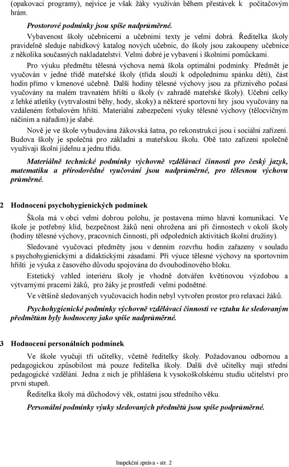 Pro výuku předmětu tělesná výchova nemá škola optimální podmínky. Předmět je vyučován v jedné třídě mateřské školy (třída slouží k odpolednímu spánku dětí), část hodin přímo vkmenové učebně.