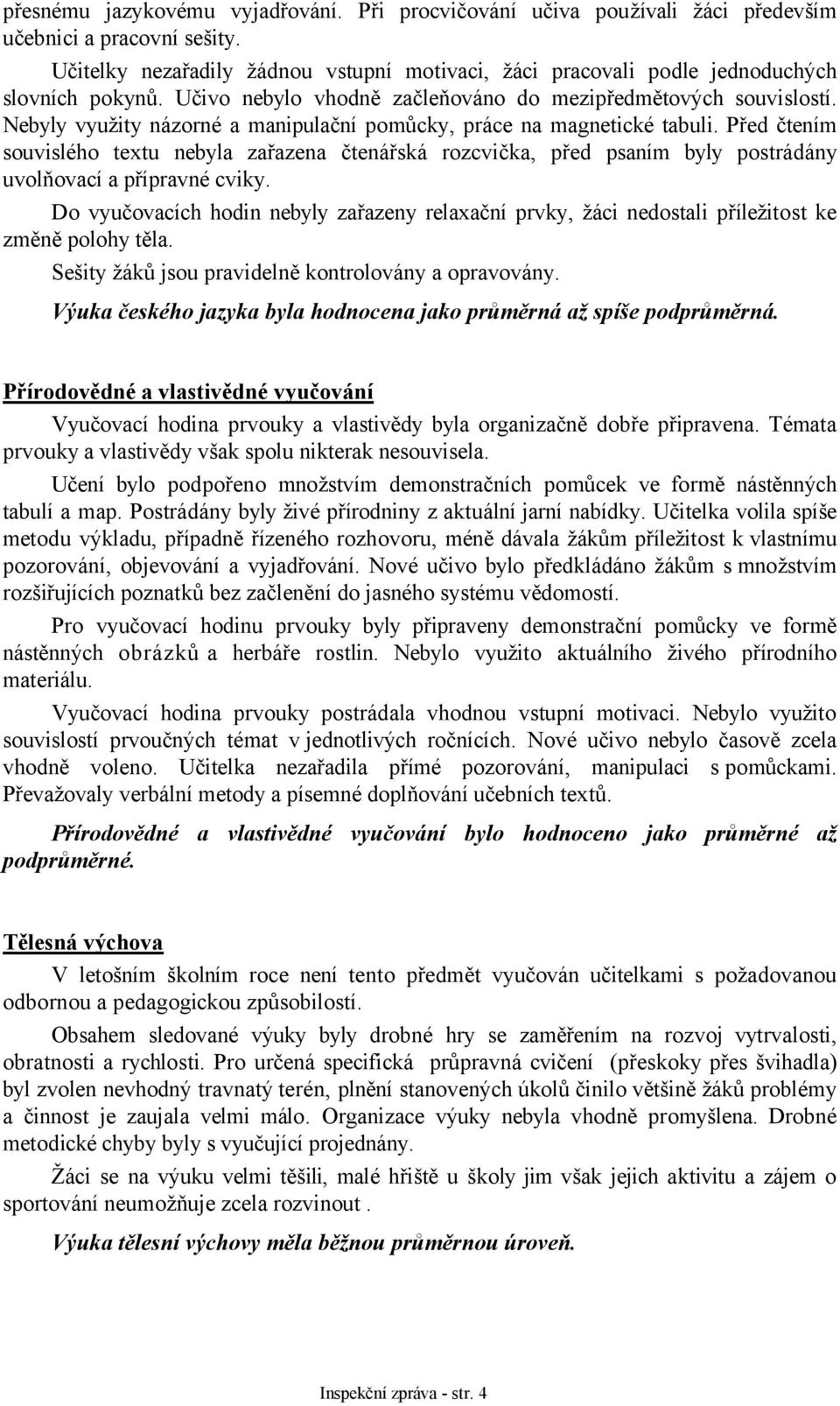 Nebyly využity názorné a manipulační pomůcky, práce na magnetické tabuli. Před čtením souvislého textu nebyla zařazena čtenářská rozcvička, před psaním byly postrádány uvolňovací a přípravné cviky.