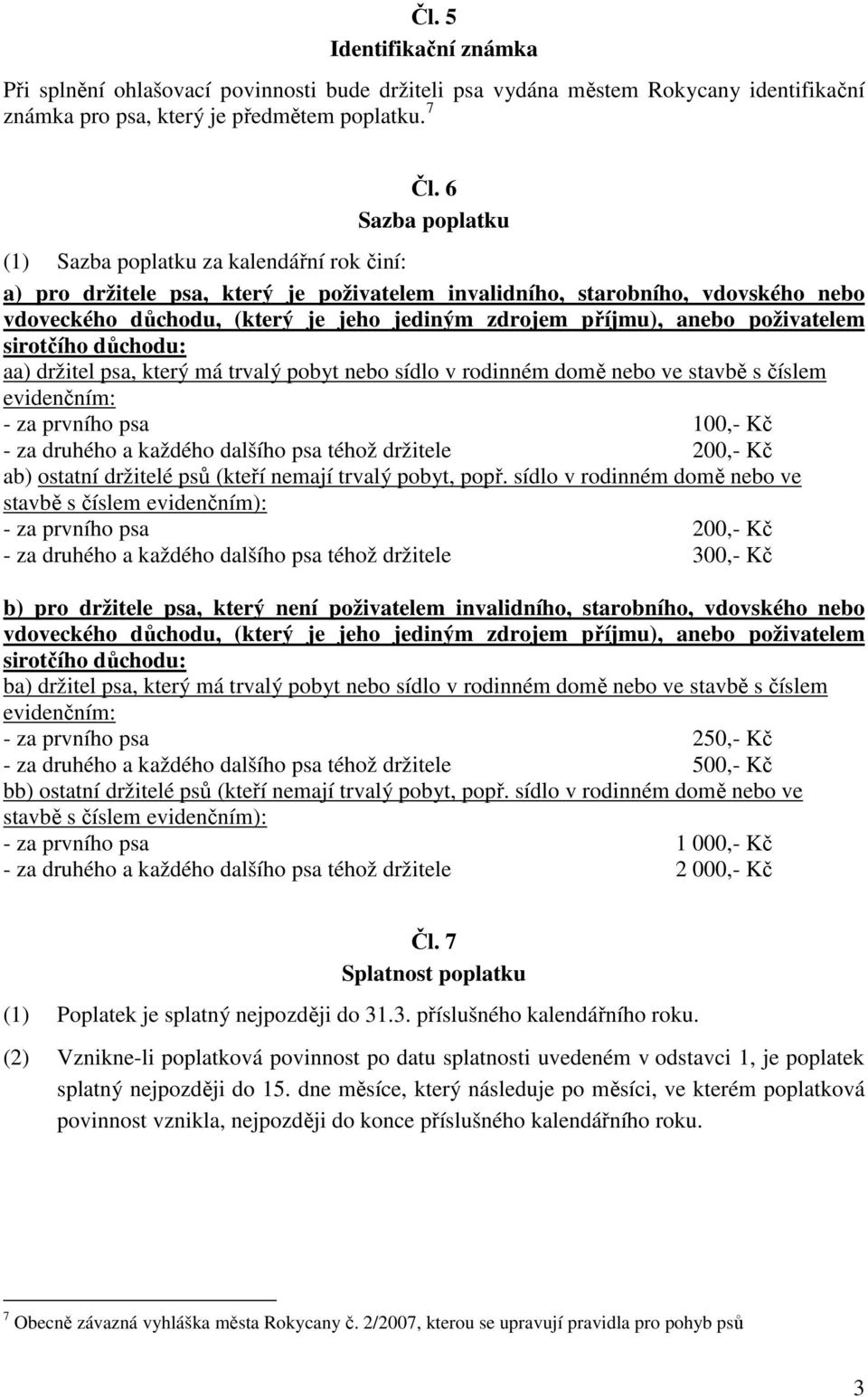 příjmu), anebo poživatelem sirotčího důchodu: aa) držitel psa, který má trvalý pobyt nebo sídlo v rodinném domě nebo ve stavbě s číslem evidenčním: - za prvního psa 100,- Kč - za druhého a každého