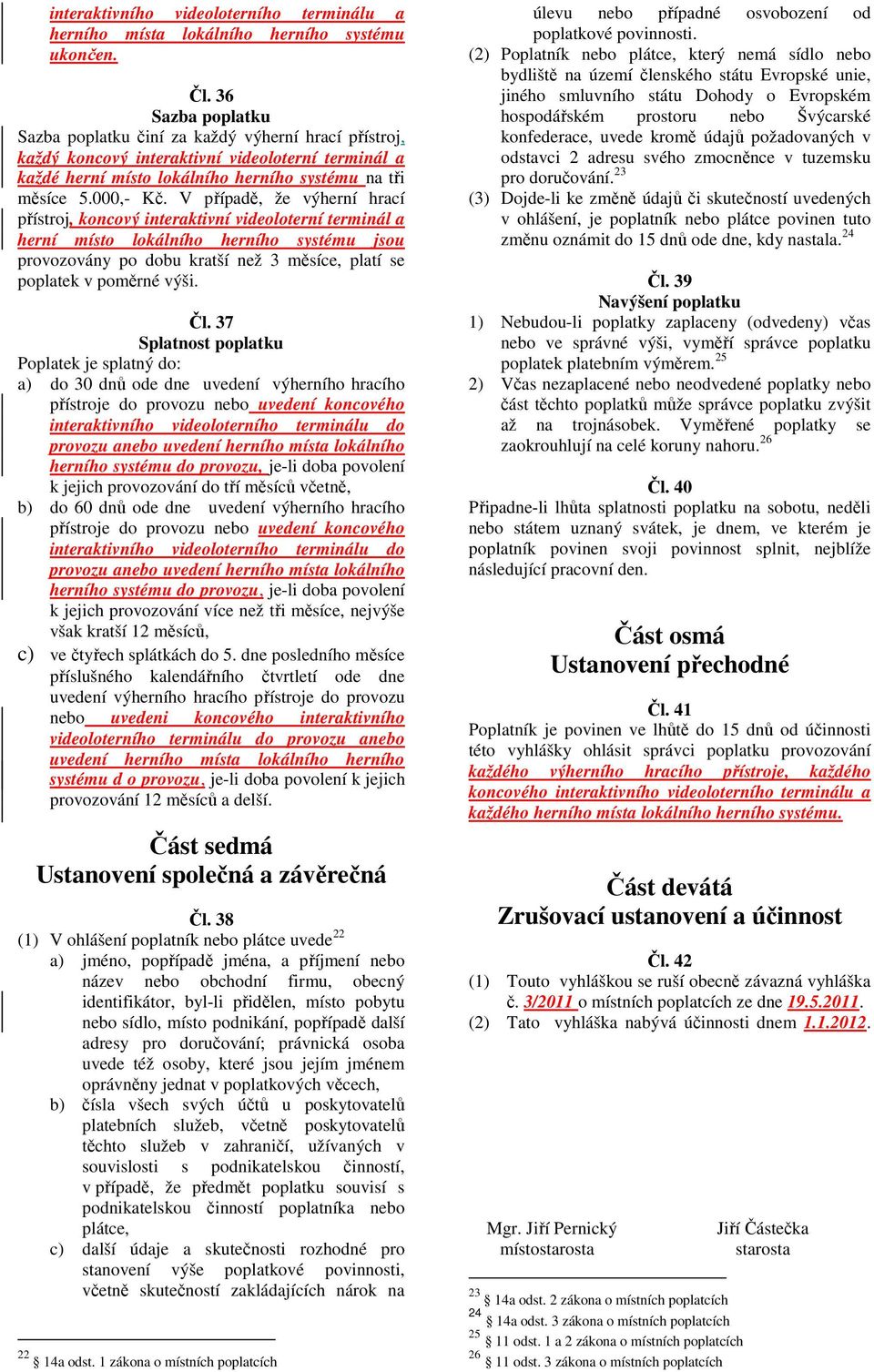 V případě, že výherní hrací přístroj, koncový interaktivní videoloterní terminál a herní místo lokálního herního systému jsou provozovány po dobu kratší než 3 měsíce, platí se poplatek v poměrné výši.