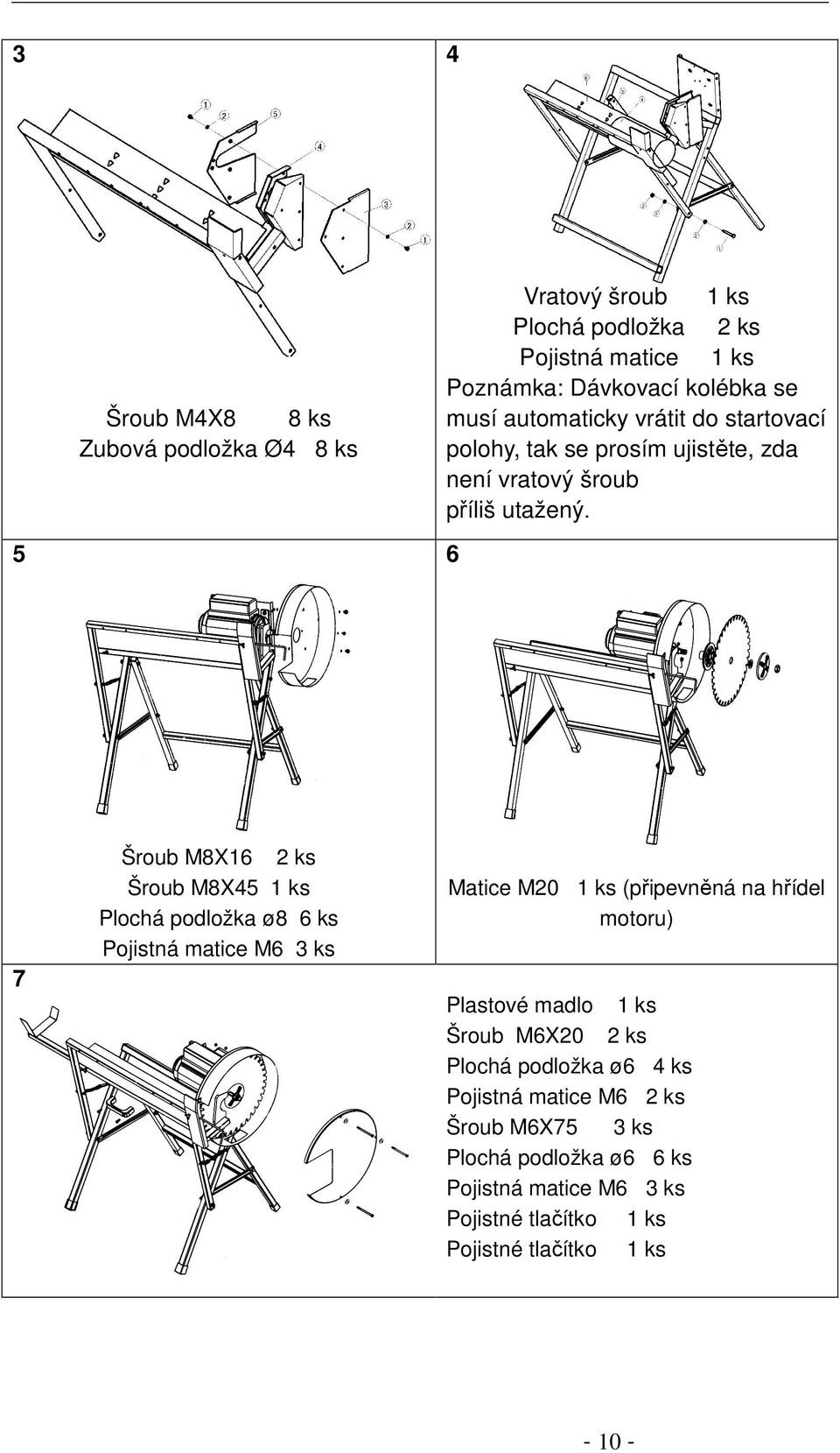6 7 Šroub M8X16 2 ks Šroub M8X45 1 ks Plochá podložka ø8 6 ks Pojistná matice M6 3 ks Matice M20 1 ks (připevněná na hřídel motoru) Plastové