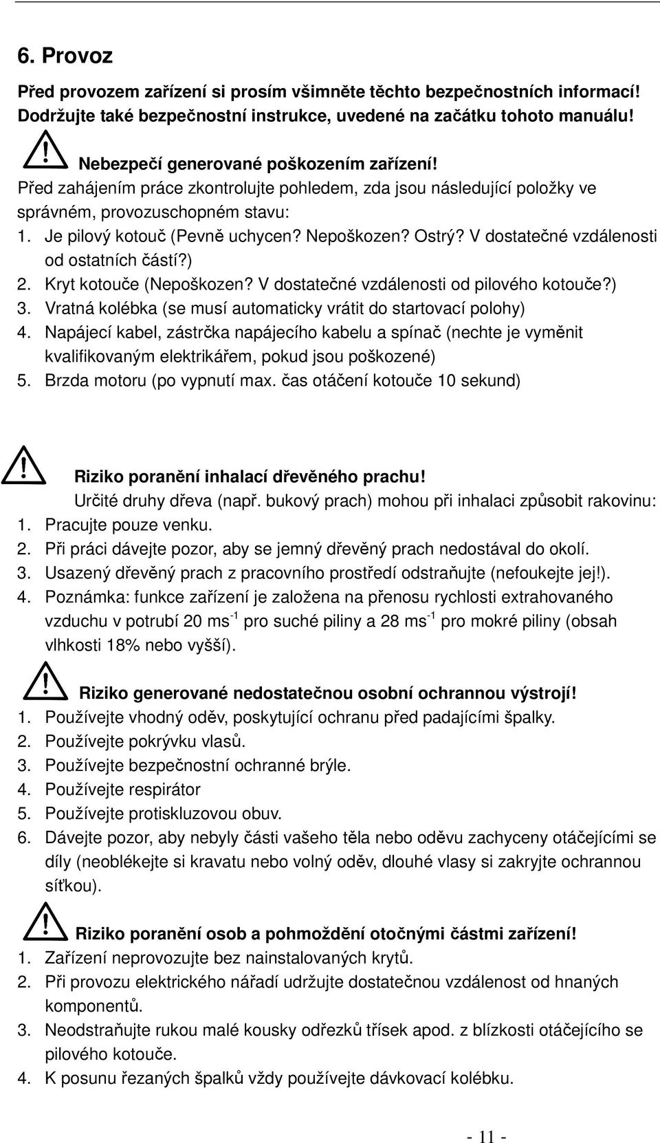 V dostatečné vzdálenosti od ostatních částí?) 2. Kryt kotouče (Nepoškozen? V dostatečné vzdálenosti od pilového kotouče?) 3. Vratná kolébka (se musí automaticky vrátit do startovací polohy) 4.