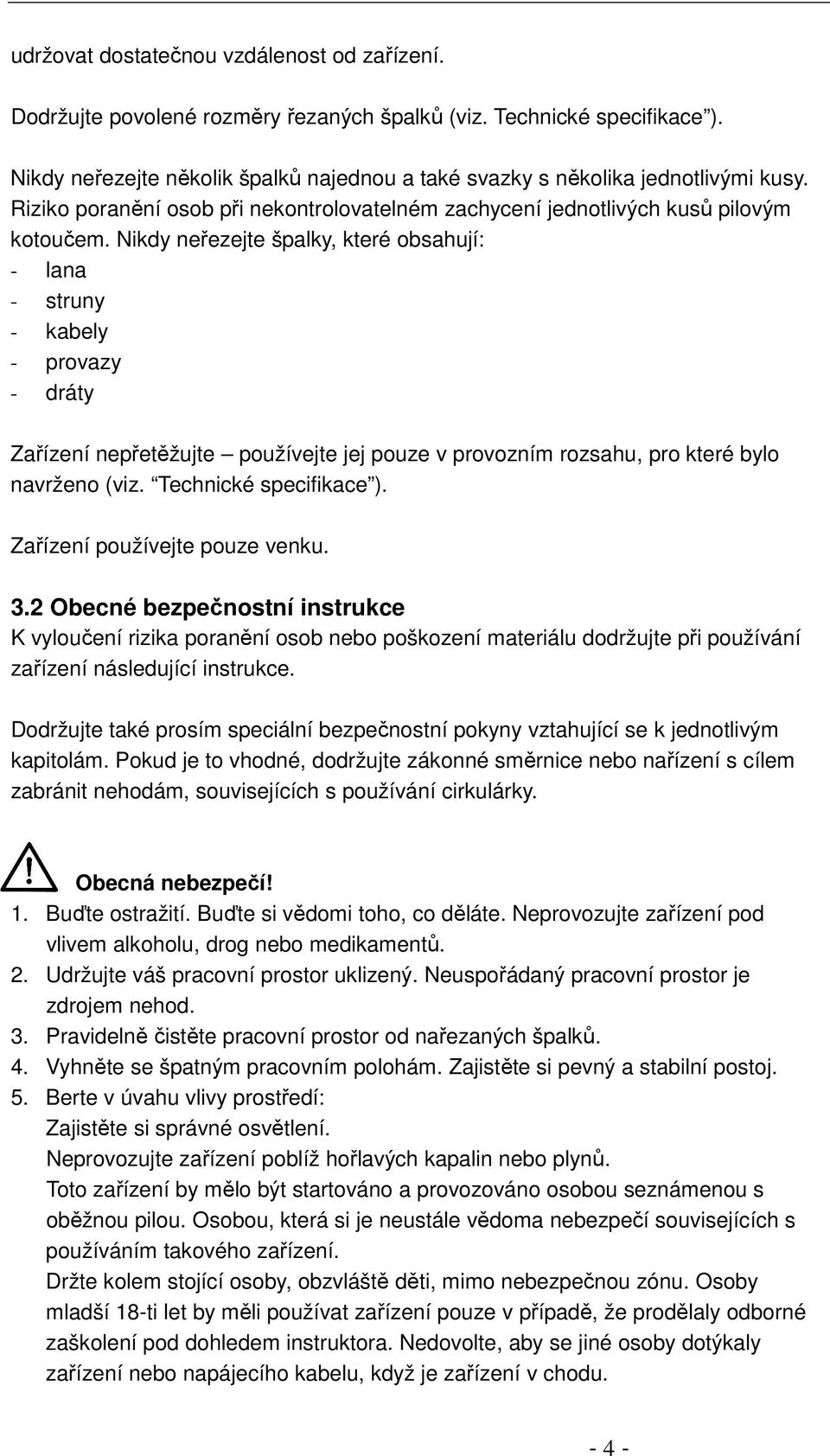 Nikdy neřezejte špalky, které obsahují: - lana - struny - kabely - provazy - dráty Zařízení nepřetěžujte používejte jej pouze v provozním rozsahu, pro které bylo navrženo (viz.
