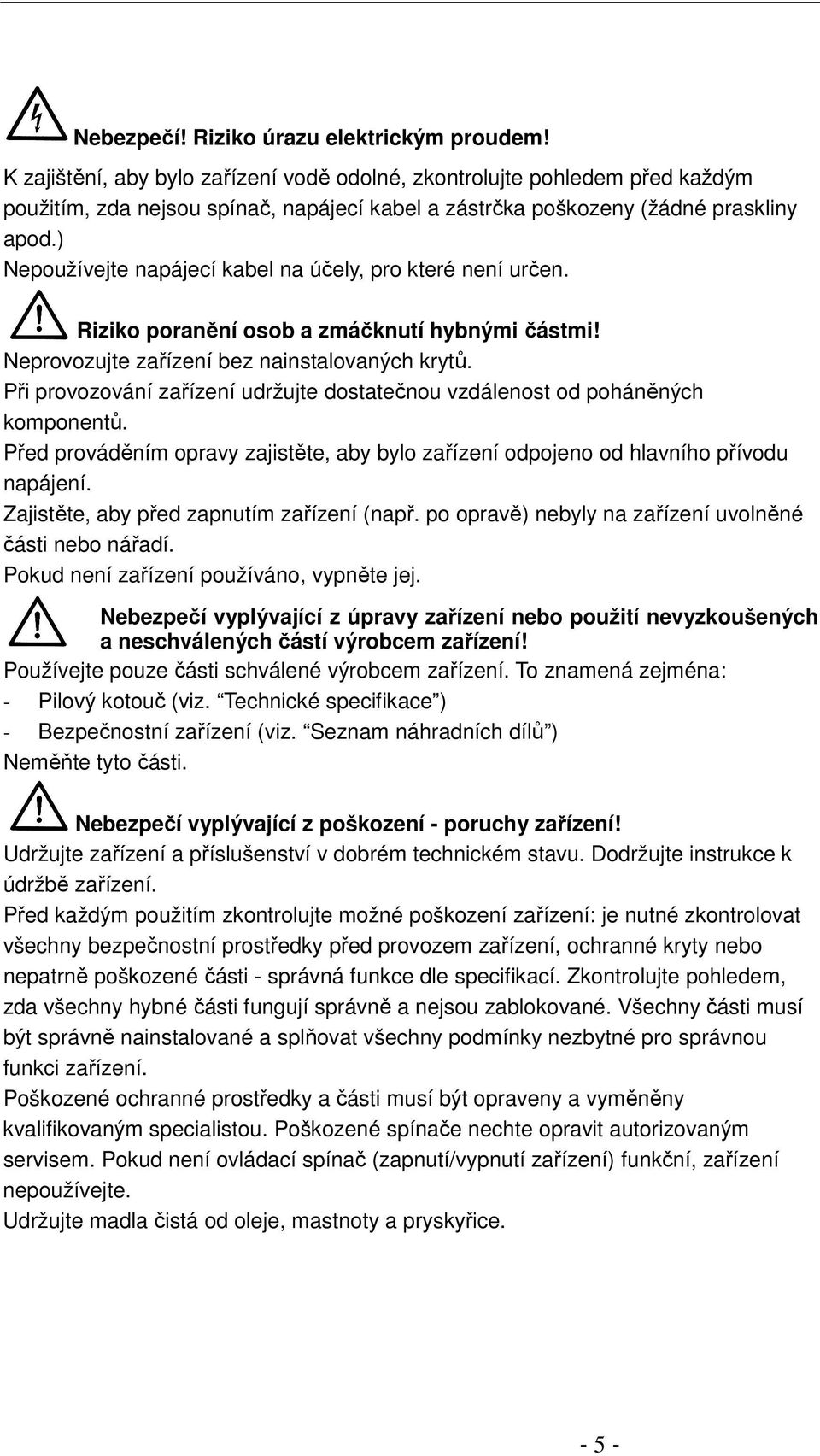 ) Nepoužívejte napájecí kabel na účely, pro které není určen. Riziko poranění osob a zmáčknutí hybnými částmi! Neprovozujte zařízení bez nainstalovaných krytů.