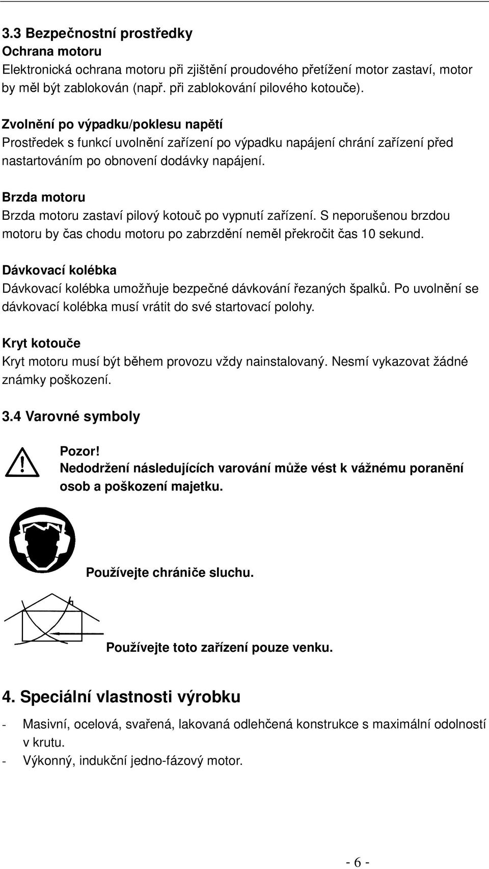 Brzda motoru Brzda motoru zastaví pilový kotouč po vypnutí zařízení. S neporušenou brzdou motoru by čas chodu motoru po zabrzdění neměl překročit čas 10 sekund.