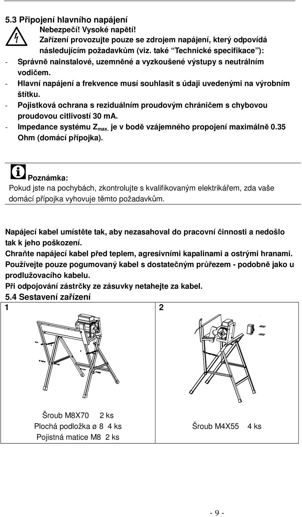 - Pojistková ochrana s reziduálním proudovým chráničem s chybovou proudovou citlivostí 30 ma. - Impedance systému Z max. je v bodě vzájemného propojení maximálně 0.35 Ohm (domácí přípojka).