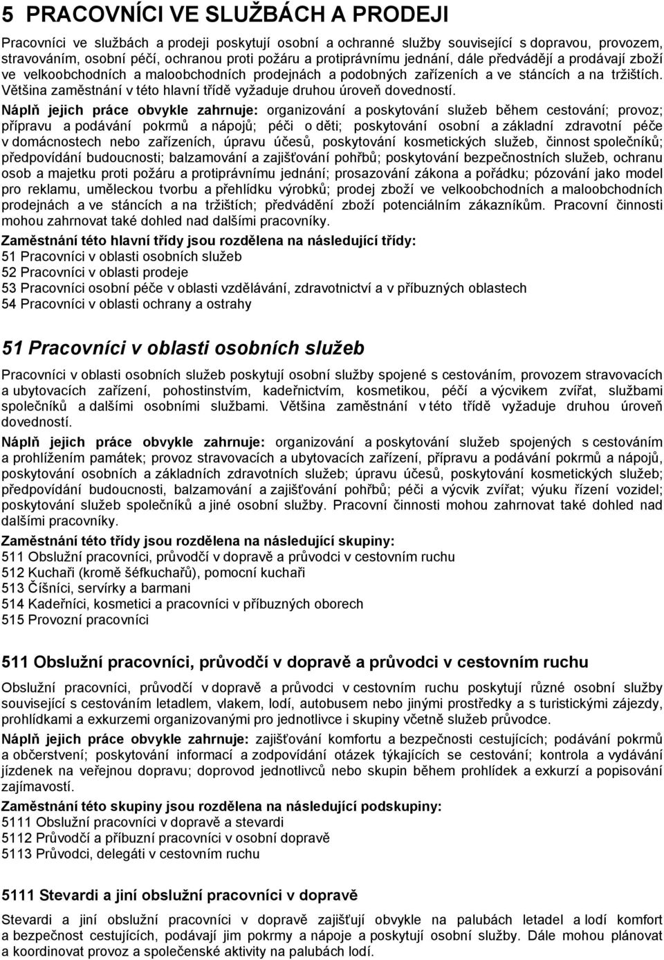 Většina zaměstnání v této hlavní třídě vyžaduje druhou úroveň dovedností.