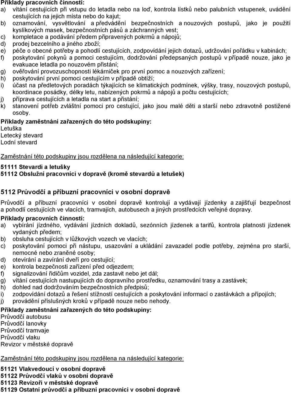 jiného zboží; e) péče o obecné potřeby a pohodlí cestujících, zodpovídání jejich dotazů, udržování pořádku v kabinách; f) poskytování pokynů a pomoci cestujícím, dodržování předepsaných postupů v