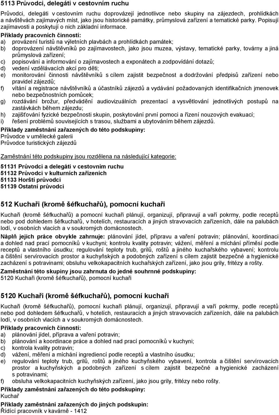 a) provázení turistů na výletních plavbách a prohlídkách památek; b) doprovázení návštěvníků po zajímavostech, jako jsou muzea, výstavy, tematické parky, továrny a jiná průmyslová zařízení; c)