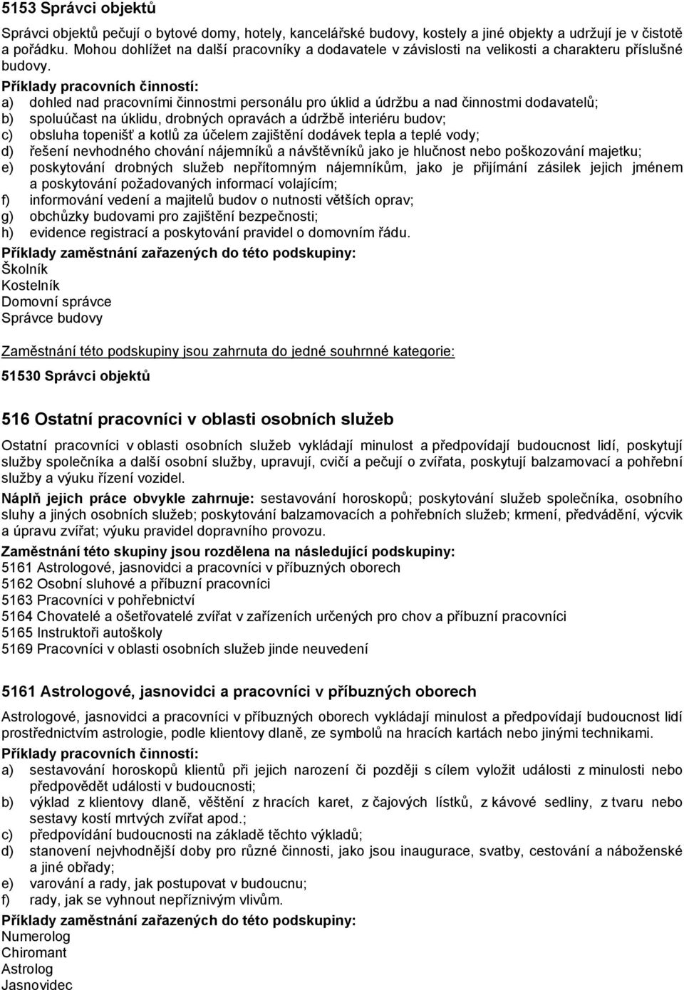 a) dohled nad pracovními činnostmi personálu pro úklid a údržbu a nad činnostmi dodavatelů; b) spoluúčast na úklidu, drobných opravách a údržbě interiéru budov; c) obsluha topenišť a kotlů za účelem