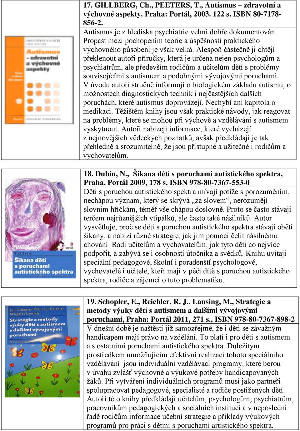 Alespoň částečně ji chtějí překlenout autoři příručky, která je určena nejen psychologům a psychiatrům, ale především rodičům a učitelům dětí s problémy souvisejícími s autismem a podobnými