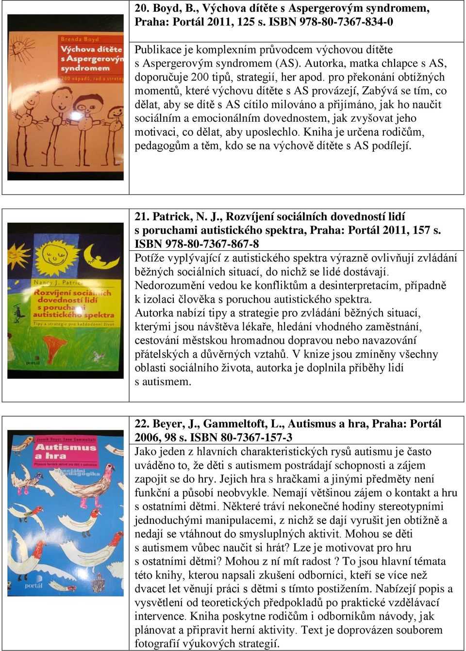 pro překonání obtížných momentů, které výchovu dítěte s AS provázejí, Zabývá se tím, co dělat, aby se dítě s AS cítilo milováno a přijímáno, jak ho naučit sociálním a emocionálním dovednostem, jak