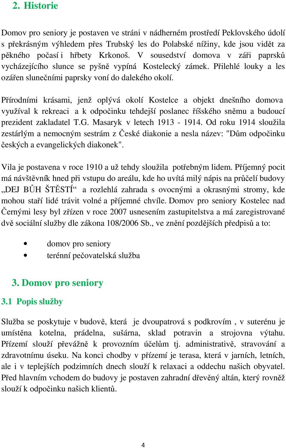 Přírodními krásami, jenž oplývá okolí Kostelce a objekt dnešního domova využíval k rekreaci a k odpočinku tehdejší poslanec říšského sněmu a budoucí prezident zakladatel T.G.