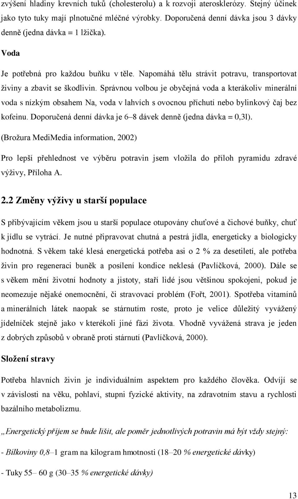 Správnou volbou je obyčejná voda a kterákoliv minerální voda s nízkým obsahem Na, voda v lahvích s ovocnou příchutí nebo bylinkový čaj bez kofeinu.