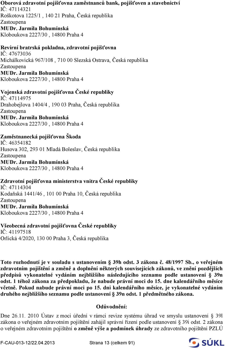 Jarmila Bohumínská Kloboukova 2227/30, 14800 Praha 4 Vojenská zdravotní pojišťovna České republiky IČ: 47114975 Drahobejlova 1404/4, 190 03 Praha, Česká republika Zastoupena MUDr.