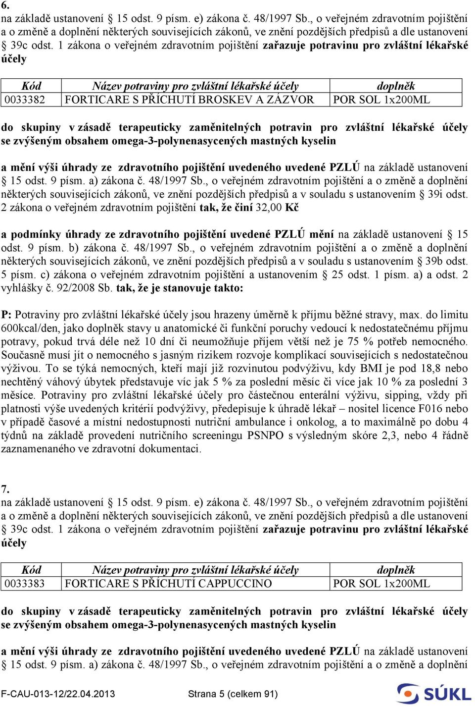 1 zákona o veřejném zdravotním pojištění zařazuje potravinu pro zvláštní lékařské účely Kód Název potraviny pro zvláštní lékařské účely doplněk 0033382 FORTICARE S PŘÍCHUTÍ BROSKEV A ZÁZVOR POR SOL