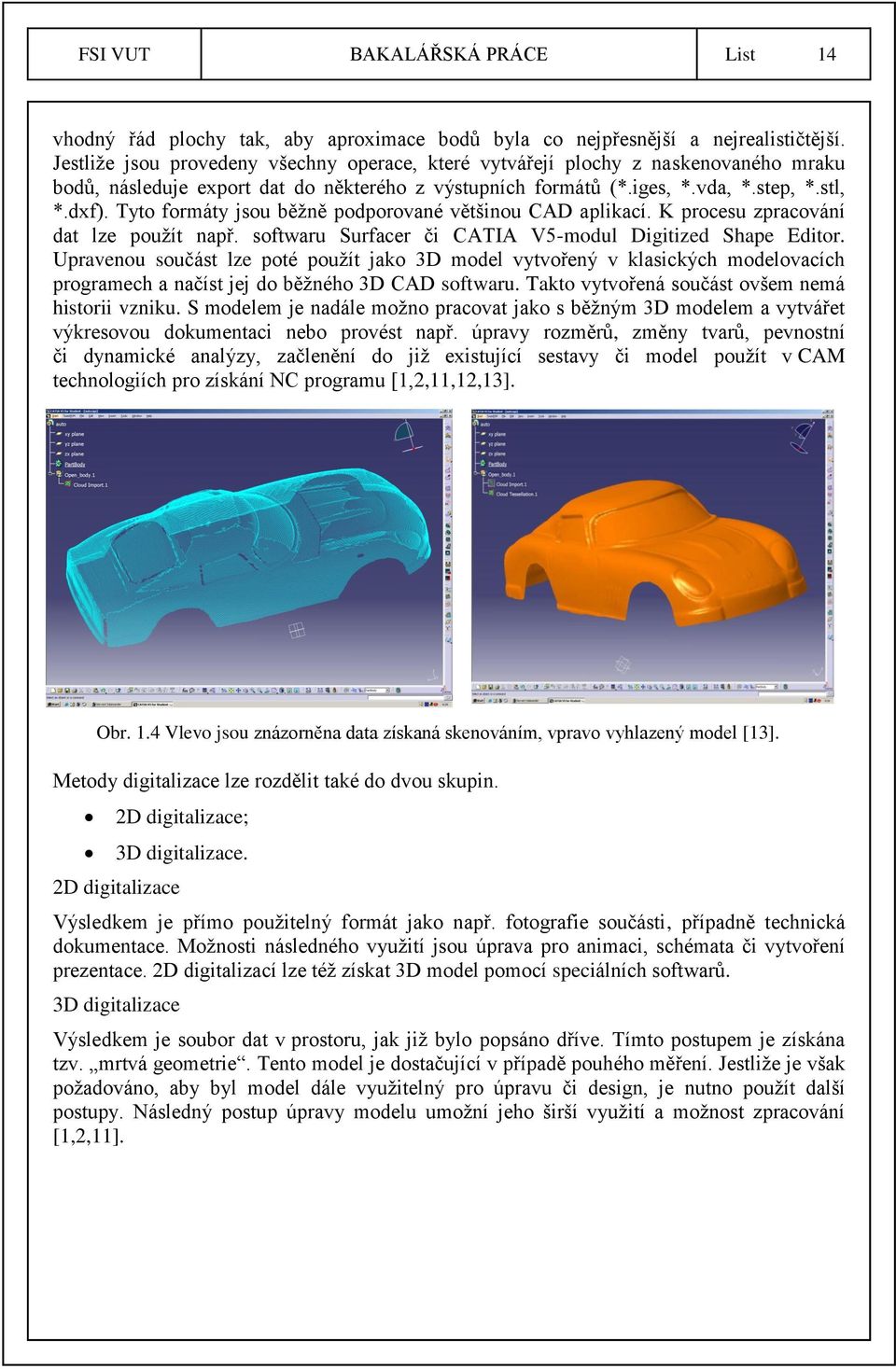 Tyto formáty jsou běžně podporované většinou CAD aplikací. K procesu zpracování dat lze použít např. softwaru Surfacer či CATIA V5-modul Digitized Shape Editor.