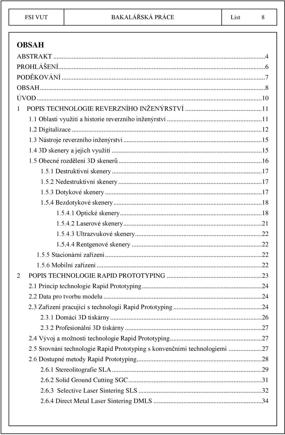 5.1 Destruktivní skenery... 17 1.5.2 Nedestruktivní skenery... 17 1.5.3 Dotykové skenery... 17 1.5.4 Bezdotykové skenery... 18 1.5.4.1 Optické skenery... 18 1.5.4.2 Laserové skenery... 21 1.5.4.3 Ultrazvukové skenery.