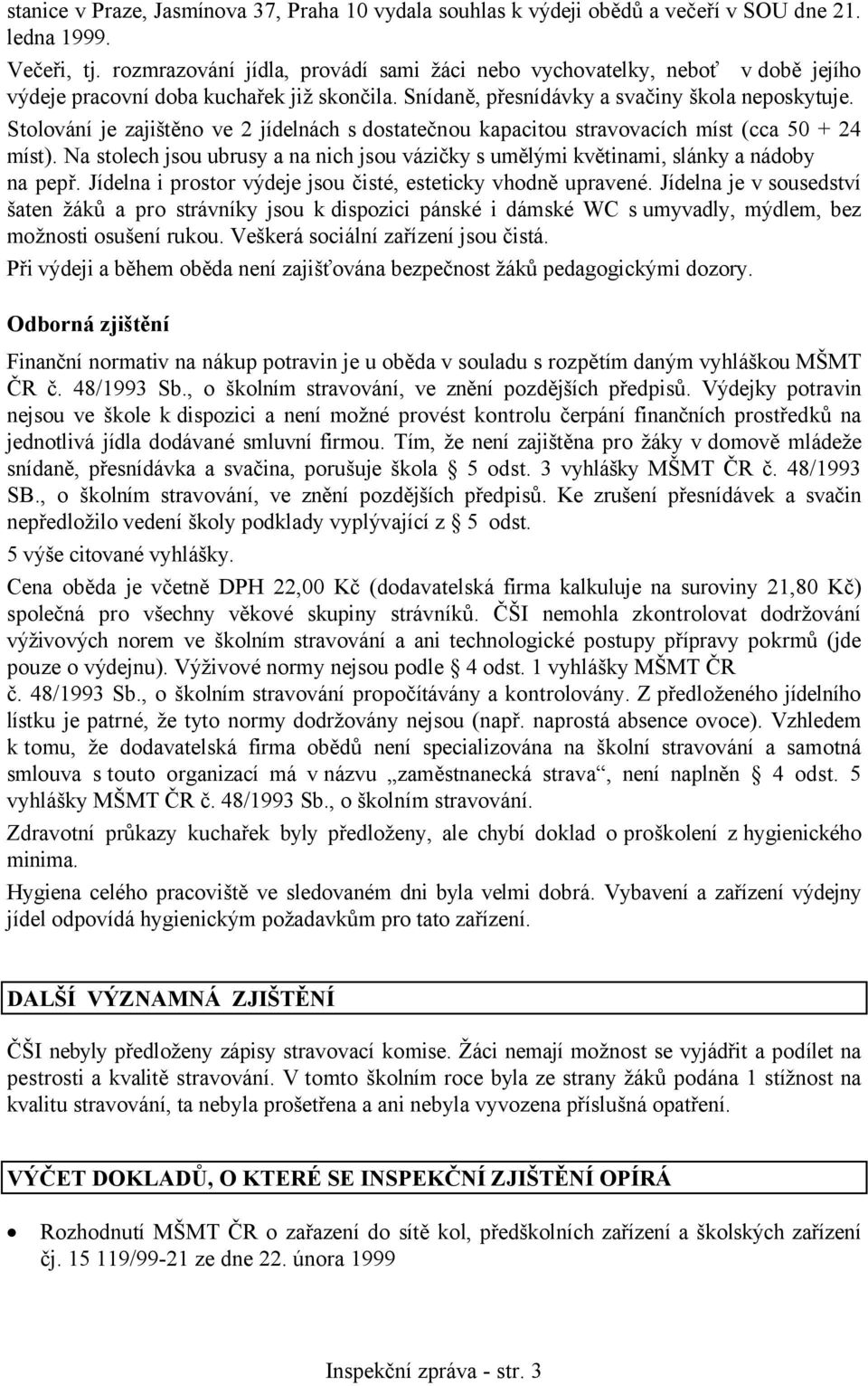 Stolování je zajištěno ve 2 jídelnách s dostatečnou kapacitou stravovacích míst (cca 50 + 24 míst). Na stolech jsou ubrusy a na nich jsou vázičky s umělými květinami, slánky a nádoby na pepř.