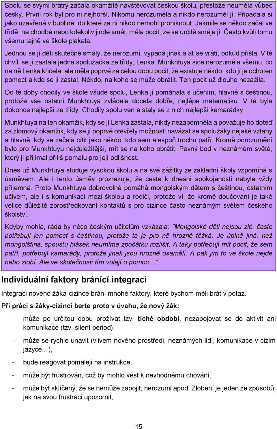 Často kvůli tomu všemu tajně ve škole plakala. Jednou se jí děti skutečně smály, že nerozumí, vypadá jinak a ať se vrátí, odkud přišla. V té chvíli se jí zastala jedna spolužačka ze třídy, Lenka.