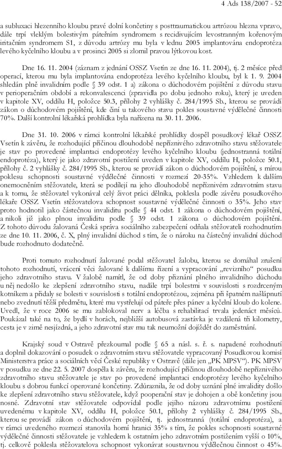 2004 (záznam z jednání OSSZ Vsetín ze dne 16. 11. 2004), tj. 2 měsíce před operací, kterou mu byla implantována endoprotéza levého kyčelního kloubu, byl k 1. 9.