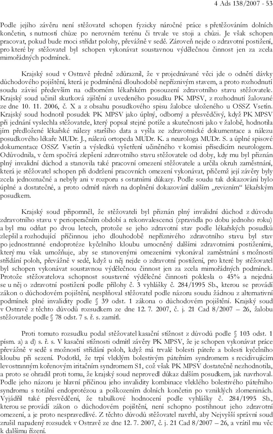 Zároveň nejde o zdravotní postižení, pro které by stěžovatel byl schopen vykonávat soustavnou výdělečnou činnost jen za zcela mimořádných podmínek.