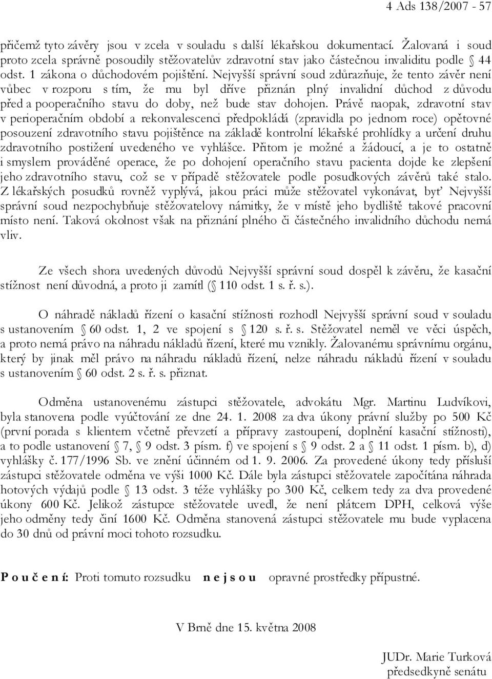 Nejvyšší správní soud zdůrazňuje, že tento závěr není vůbec v rozporu s tím, že mu byl dříve přiznán plný invalidní důchod z důvodu před a pooperačního stavu do doby, než bude stav dohojen.