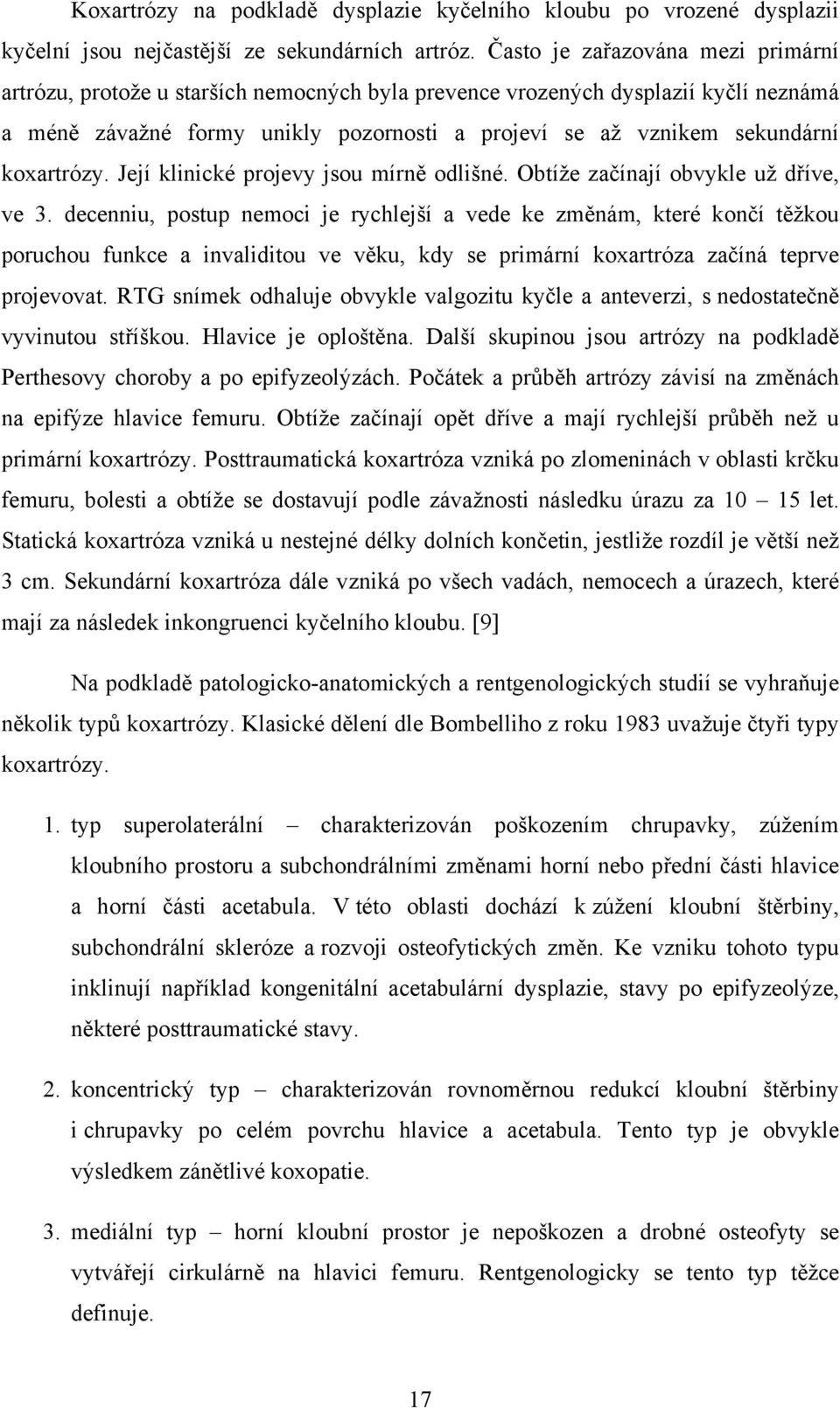 koxartrózy. Její klinické projevy jsou mírně odlišné. Obtíže začínají obvykle už dříve, ve 3.