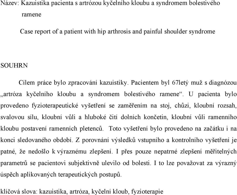 U pacienta bylo provedeno fyzioterapeutické vyšetření se zaměřením na stoj, chůzi, kloubní rozsah, svalovou sílu, kloubní vůli a hluboké čití dolních končetin, kloubní vůli ramenního kloubu postavení