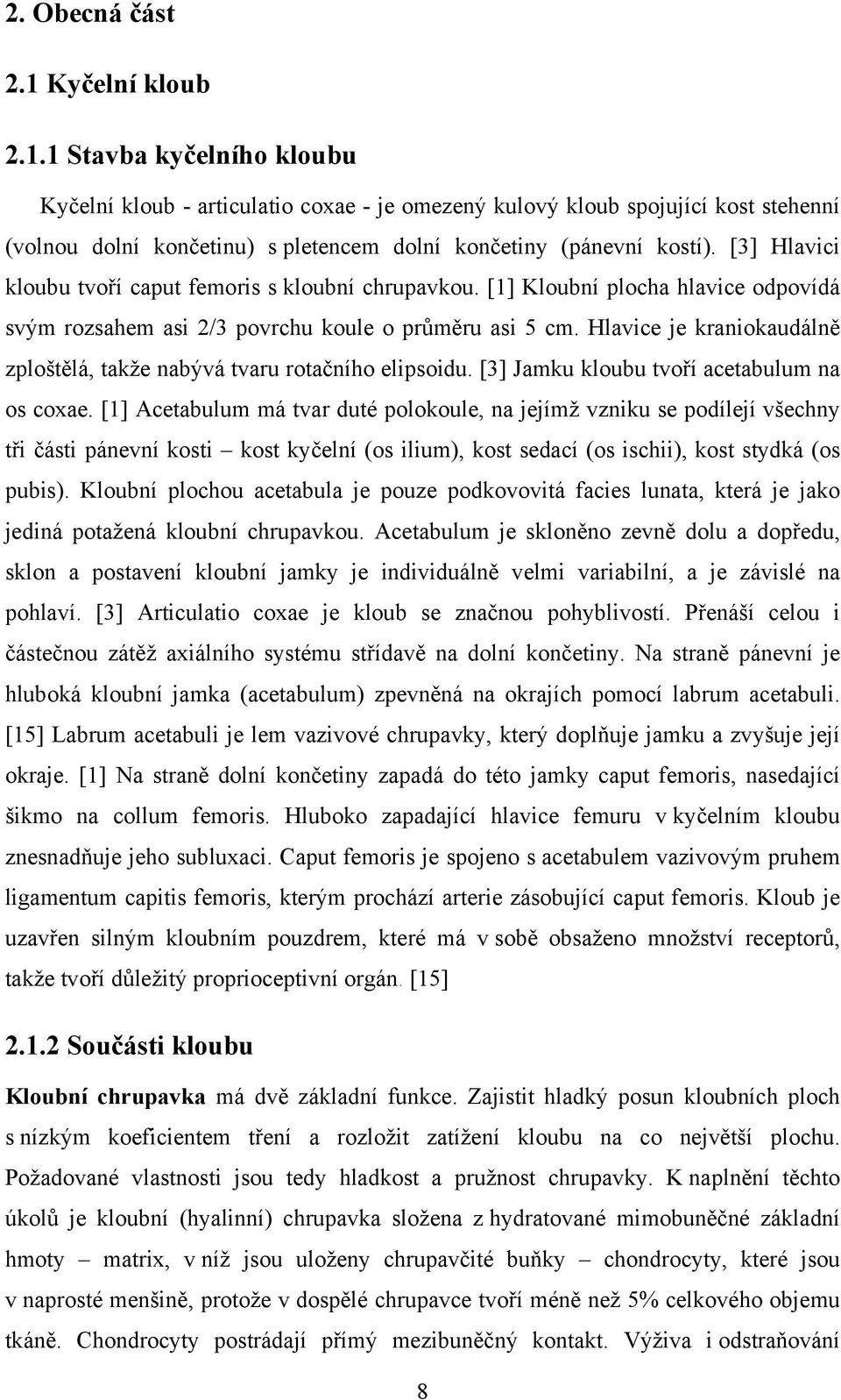 Hlavice je kraniokaudálně zploštělá, takže nabývá tvaru rotačního elipsoidu. [3] Jamku kloubu tvoří acetabulum na os coxae.