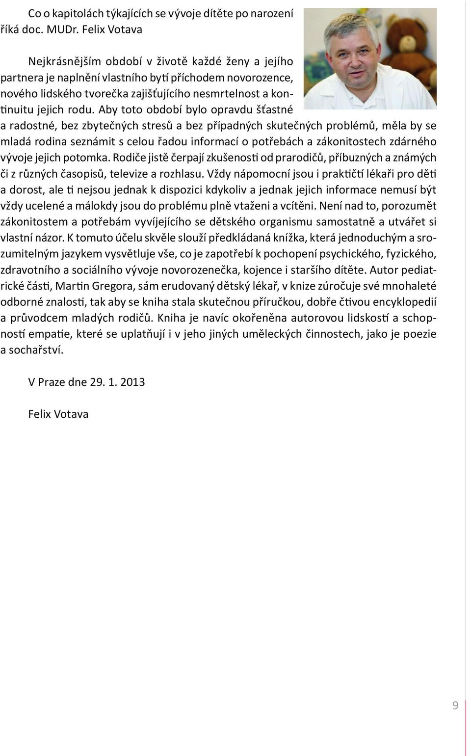 Aby toto období bylo opravdu šťastné a radostné, bez zbytečných stresů a bez případných skutečných problémů, měla by se mladá rodina seznámit s celou řadou informací o potřebách a zákonitostech