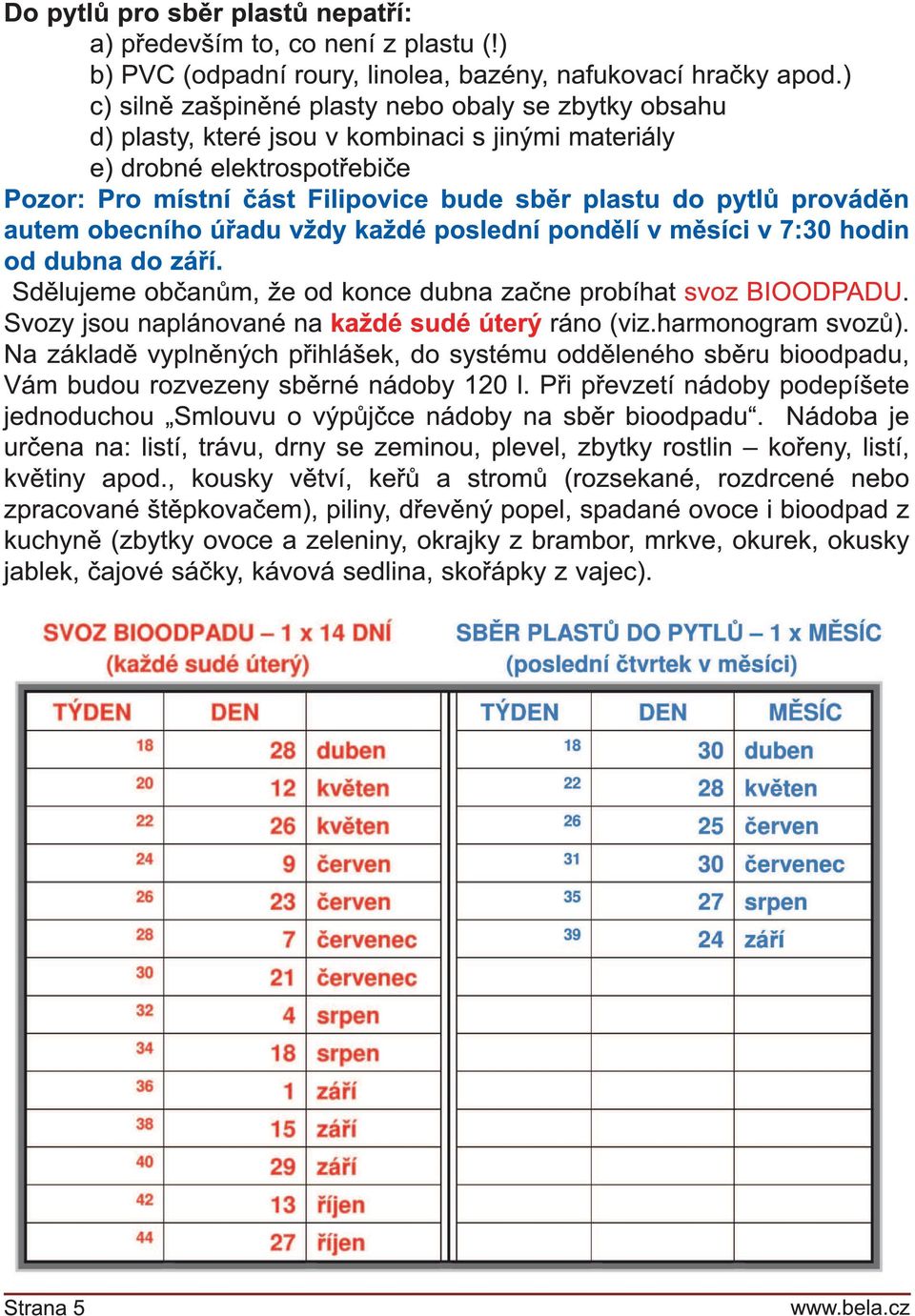 prováděn autem obecního úřadu vždy každé poslední pondělí v měsíci v 7:30 hodin od dubna do září. Sdělujeme občanům, že od konce dubna začne probíhat svoz BI OODPADU.