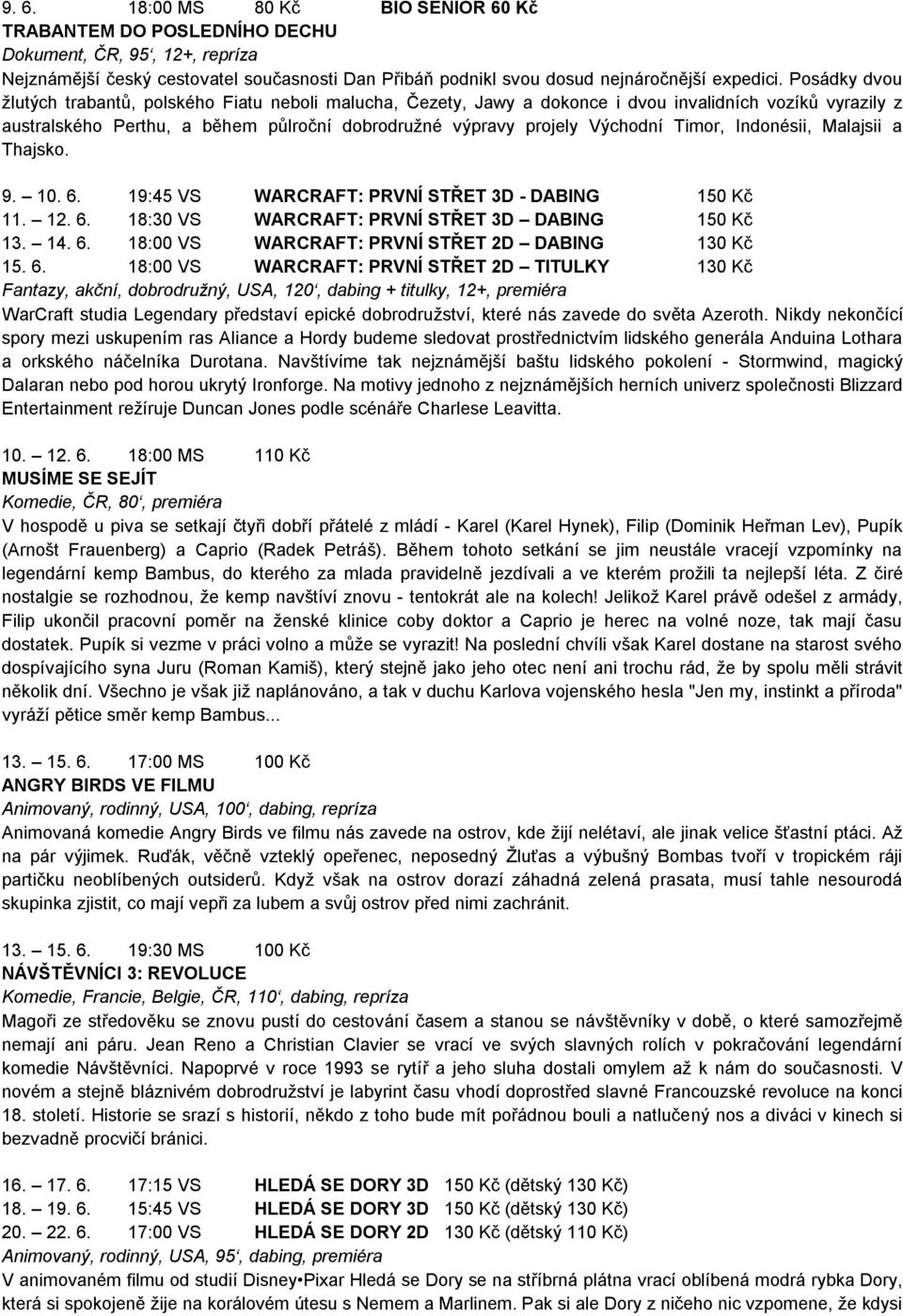 Timor, Indonésii, Malajsii a Thajsko. 9. 10. 6. 19:45 VS WARCRAFT: PRVNÍ STŘET 3D - DABING 150 Kč 11. 12. 6. 18:30 VS WARCRAFT: PRVNÍ STŘET 3D DABING 150 Kč 13. 14. 6. 18:00 VS WARCRAFT: PRVNÍ STŘET 2D DABING 130 Kč 15.
